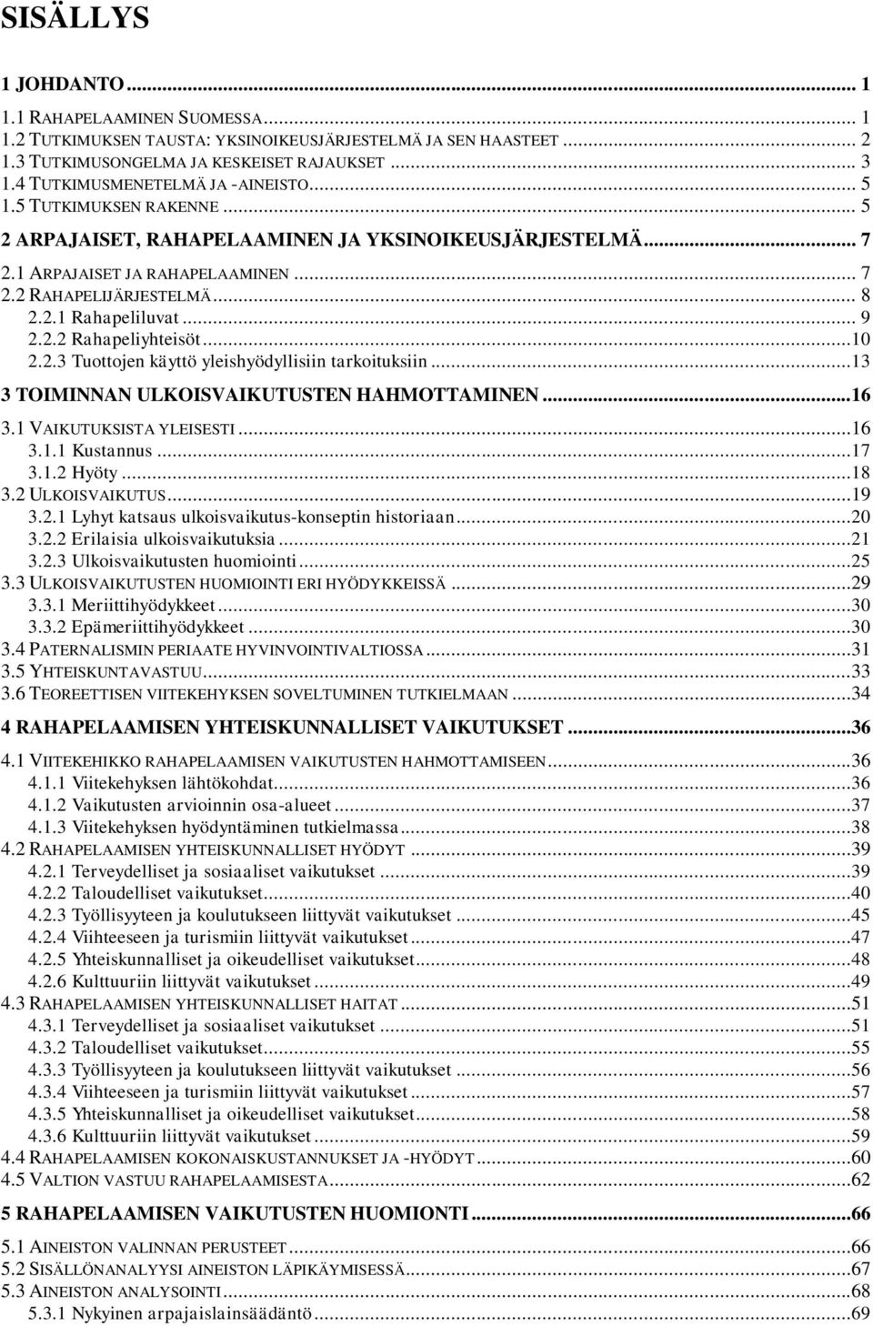 .. 9 2.2.2 Rahapeliyhteisöt...10 2.2.3 Tuottojen käyttö yleishyödyllisiin tarkoituksiin...13 3 TOIMINNAN ULKOISVAIKUTUSTEN HAHMOTTAMINEN...16 3.1 VAIKUTUKSISTA YLEISESTI...16 3.1.1 Kustannus...17 3.1.2 Hyöty.