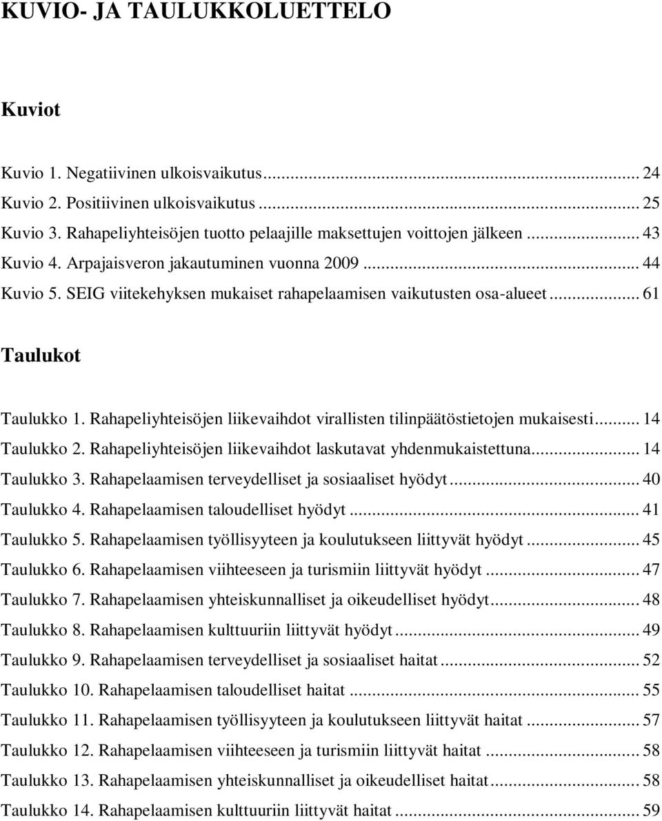 Rahapeliyhteisöjen liikevaihdot virallisten tilinpäätöstietojen mukaisesti... 14 Taulukko 2. Rahapeliyhteisöjen liikevaihdot laskutavat yhdenmukaistettuna... 14 Taulukko 3.