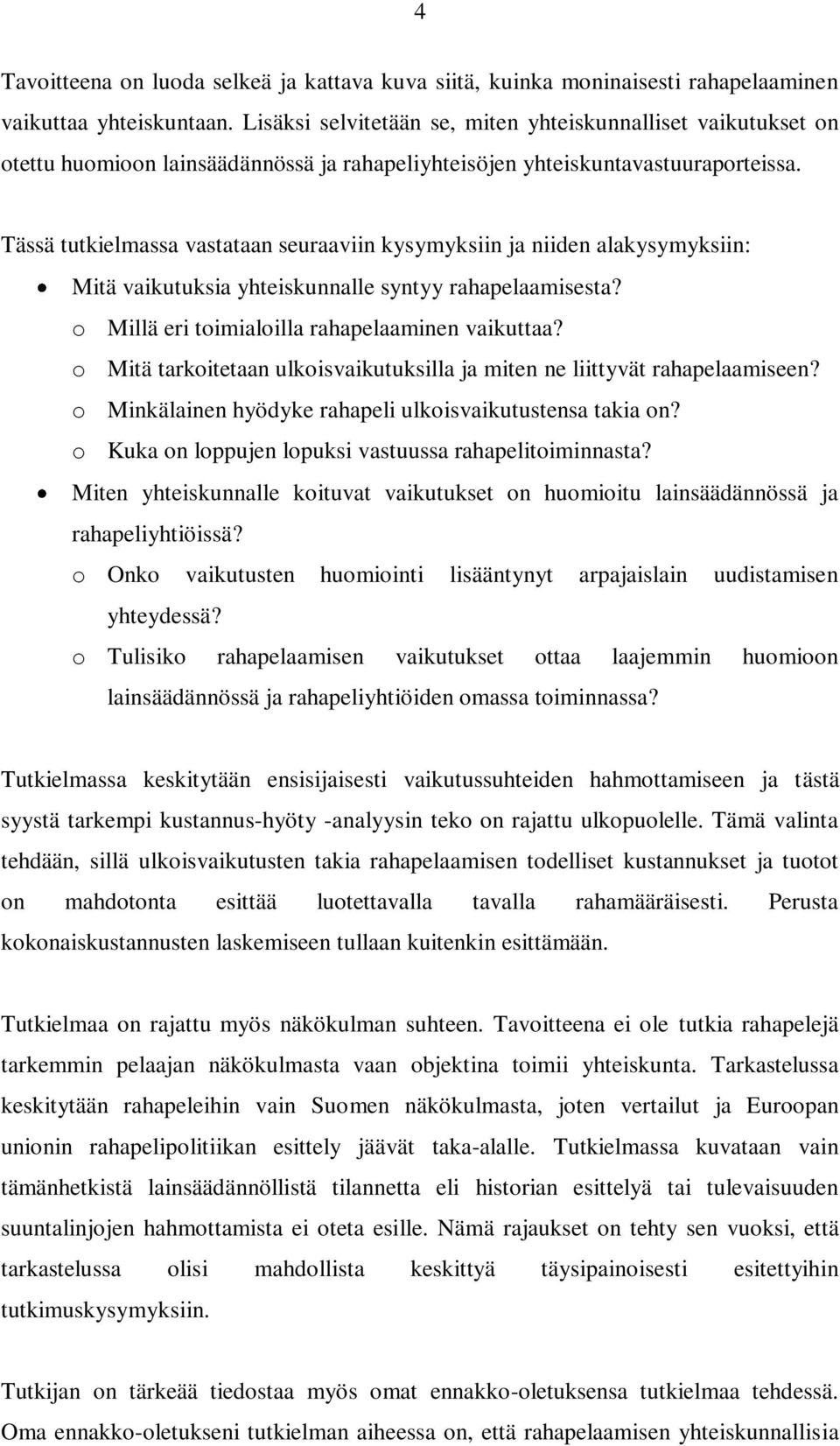 Tässä tutkielmassa vastataan seuraaviin kysymyksiin ja niiden alakysymyksiin: Mitä vaikutuksia yhteiskunnalle syntyy rahapelaamisesta? o Millä eri toimialoilla rahapelaaminen vaikuttaa?