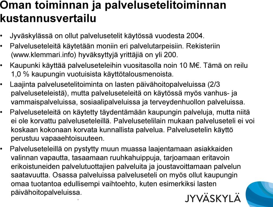 Laajinta palvelusetelitoiminta on lasten päivähoitopalveluissa (2/3 palveluseteleistä), mutta palveluseteleitä on käytössä myös vanhus- ja vammaispalveluissa, sosiaalipalveluissa ja terveydenhuollon