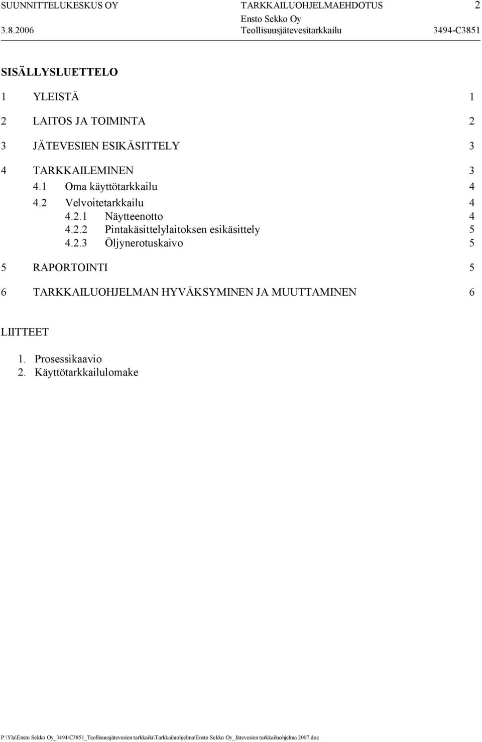 1 Oma käyttötarkkailu 4 4.2 Velvoitetarkkailu 4 4.2.1 Näytteenotto 4 4.2.2 Pintakäsittelylaitoksen esikäsittely 5 4.2.3 Öljynerotuskaivo 5 5 RAPORTOINTI 5 6 TARKKAILUOHJELMAN HYVÄKSYMINEN JA MUUTTAMINEN 6 LIITTEET 1.