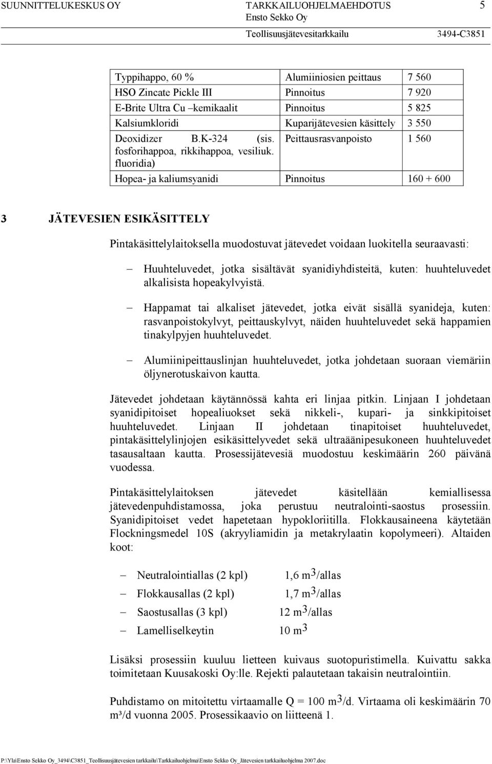 fluoridia) Peittausrasvanpoisto 1 560 Hopea- ja kaliumsyanidi Pinnoitus 160 + 600 3 JÄTEVESIEN ESIKÄSITTELY Pintakäsittelylaitoksella muodostuvat jätevedet voidaan luokitella seuraavasti: