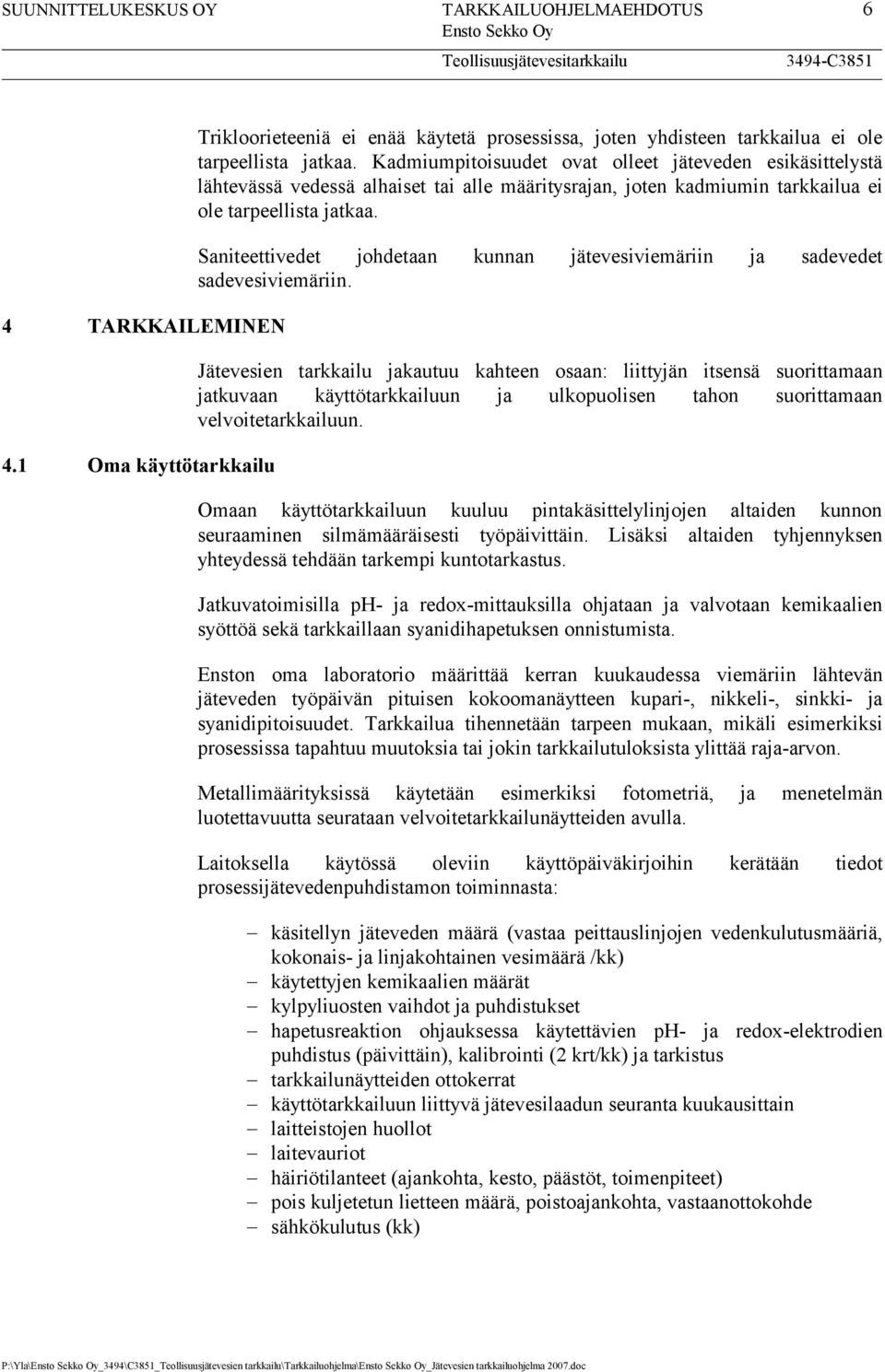 Saniteettivedet johdetaan kunnan jätevesiviemäriin ja sadevedet sadevesiviemäriin.