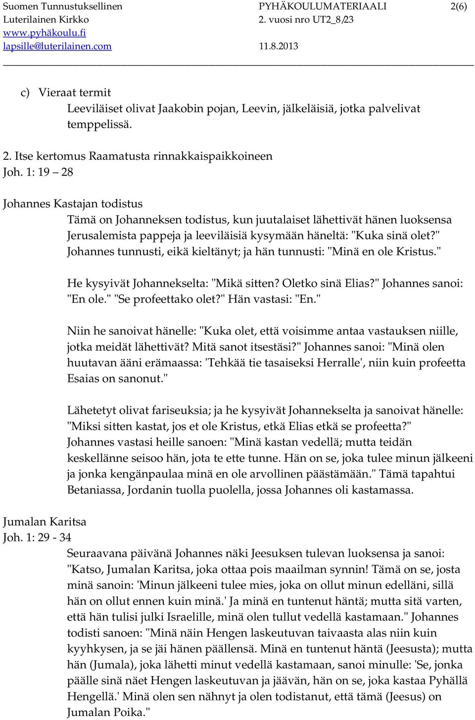 " Johannes tunnusti, eikä kieltänyt; ja hän tunnusti: "Minä en ole Kristus." He kysyivät Johannekselta: "Mikä sitten? Oletko sinä Elias?" Johannes sanoi: "En ole." "Se profeettako olet?