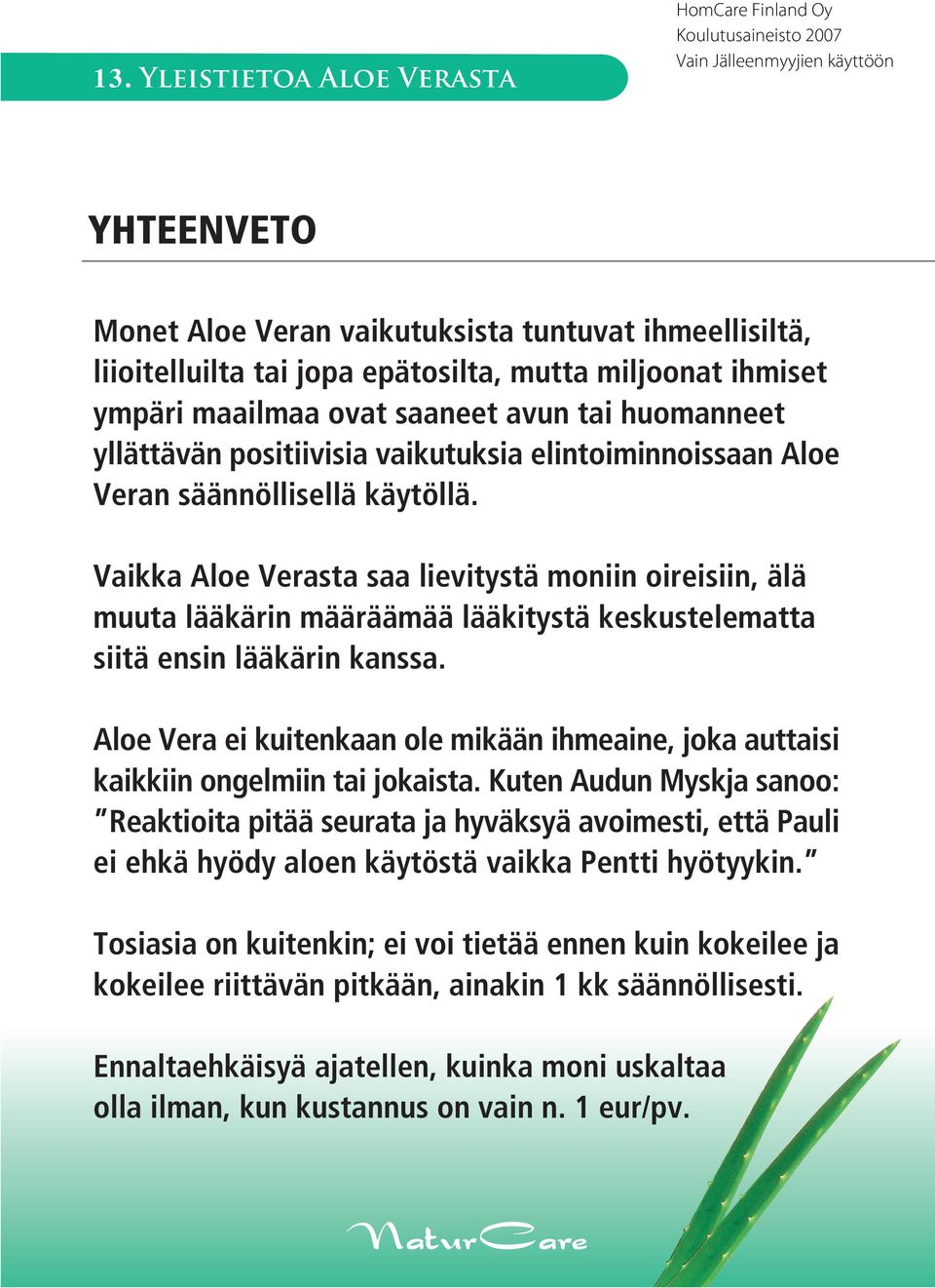 Vaikka Aloe Verasta saa lievitystä moniin oireisiin, älä muuta lääkärin määräämää lääkitystä keskustelematta siitä ensin lääkärin kanssa.