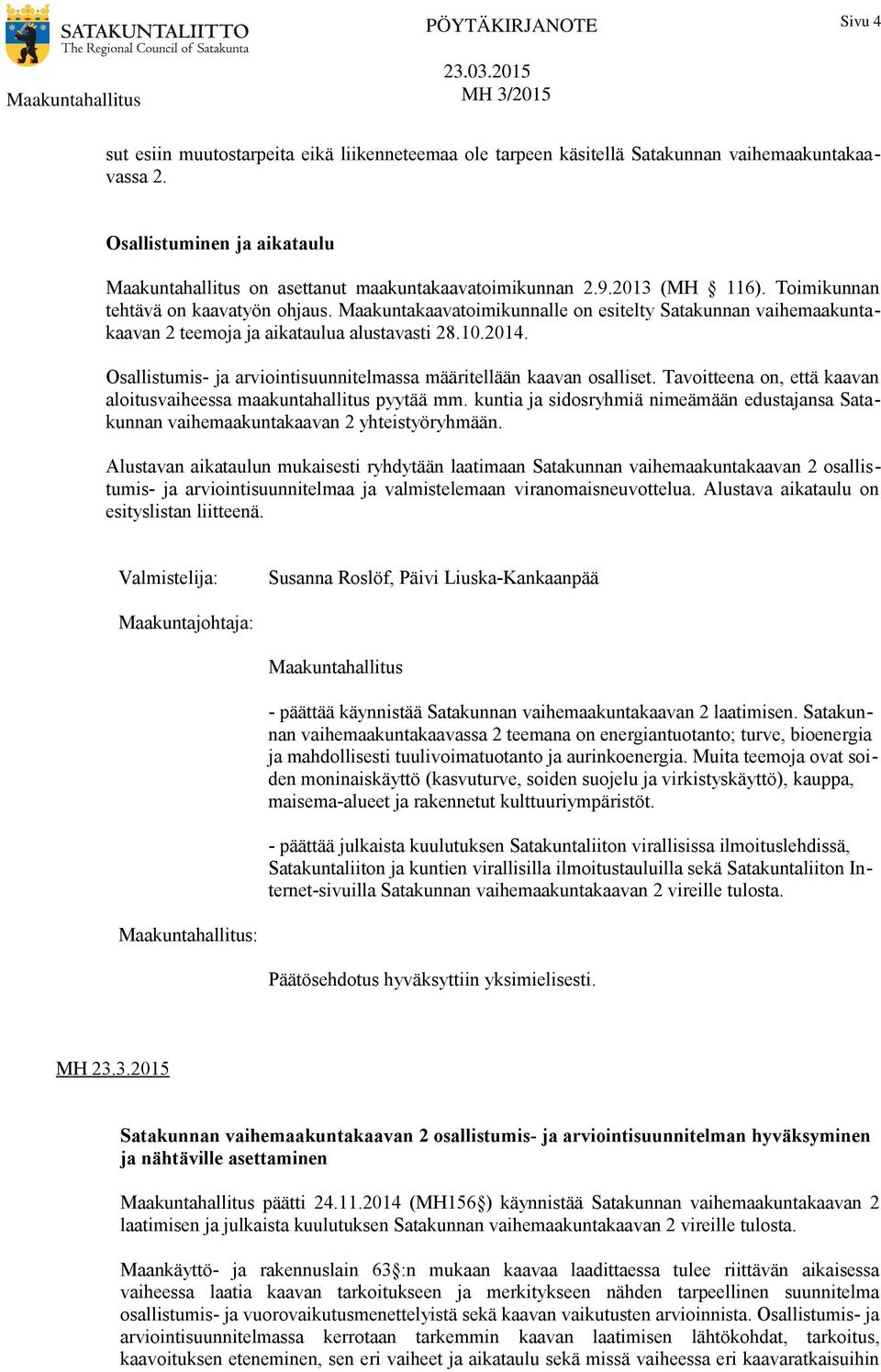 Osallistumis- ja arviointisuunnitelmassa määritellään kaavan osalliset. Tavoitteena on, että kaavan aloitusvaiheessa maakuntahallitus pyytää mm.