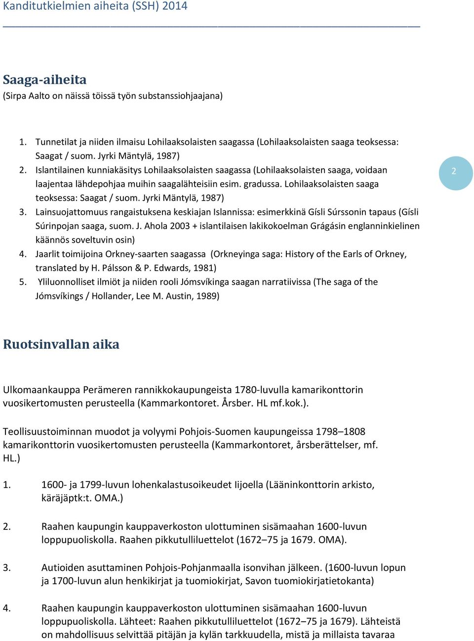 Lohilaaksolaisten saaga teoksessa: Saagat / suom. Jyrki Mäntylä, 1987) 3. Lainsuojattomuus rangaistuksena keskiajan Islannissa: esimerkkinä Gísli Súrssonin tapaus (Gísli Súrinpojan saaga, suom. J. Ahola 2003 + islantilaisen lakikokoelman Grágásin englanninkielinen käännös soveltuvin osin) 4.