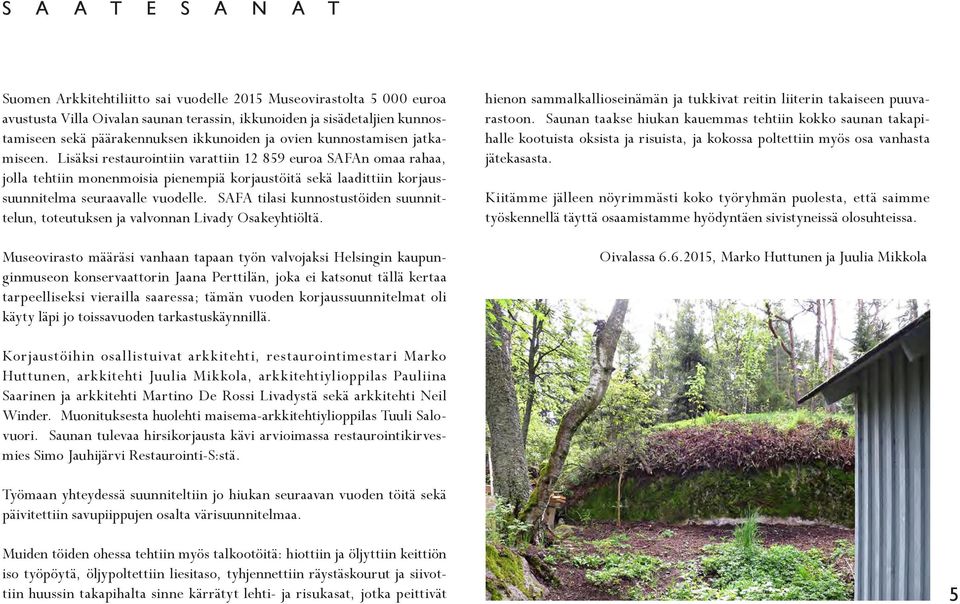 Lisäksi restaurointiin varattiin 12 859 euroa SAFAn omaa rahaa, jolla tehtiin monenmoisia pienempiä korjaustöitä sekä laadittiin korjaussuunnitelma seuraavalle vuodelle.