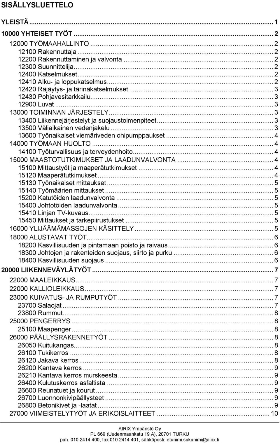 .. 3 13400 Liikennejärjestelyt ja suojaustoimenpiteet... 3 13500 Väliaikainen vedenjakelu... 3 13600 Työnaikaiset viemäriveden ohipumppaukset... 4 14000 TYÖMAAN HUOLTO.