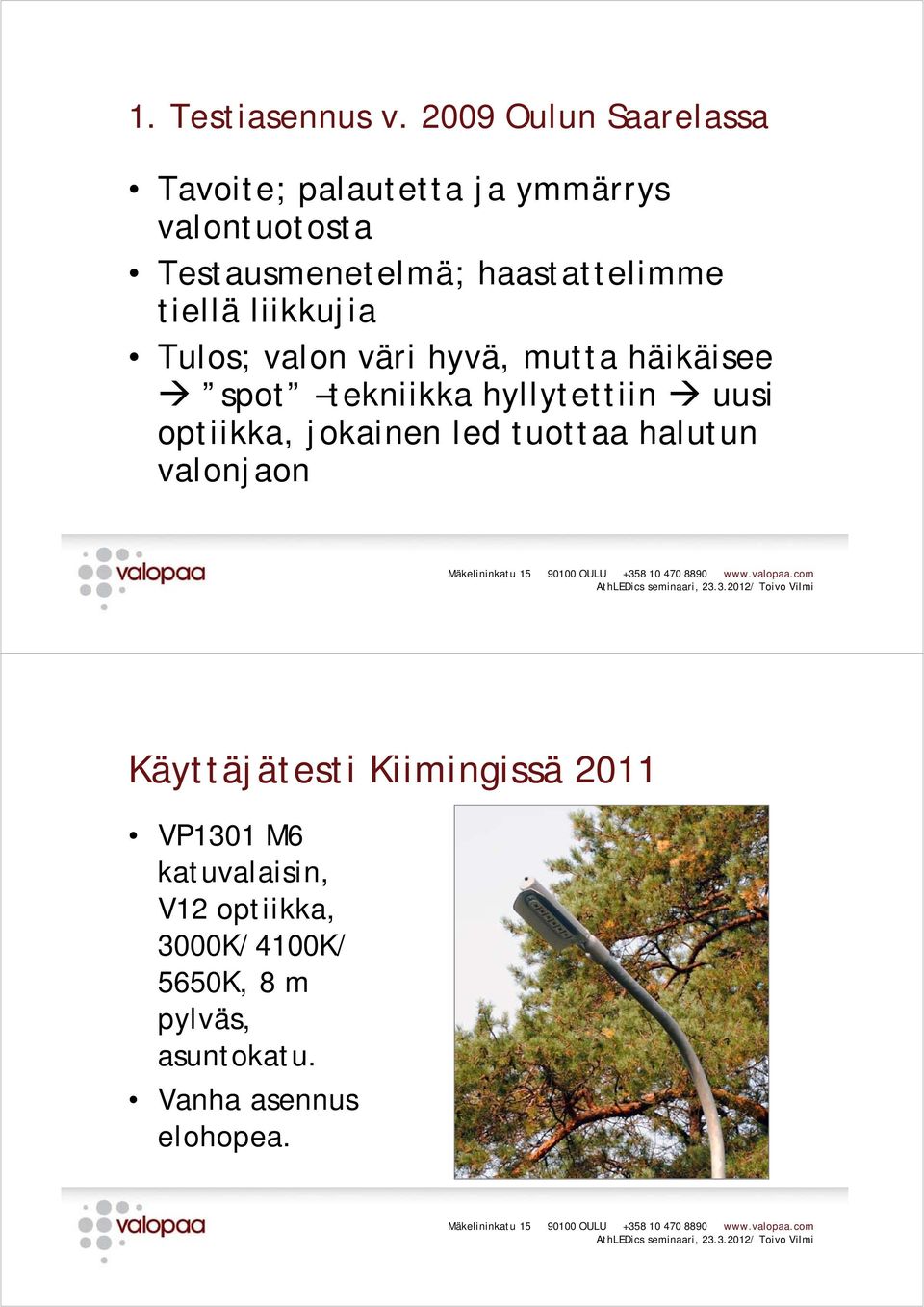 haastattelimme tiellä liikkujia Tulos; valon väri hyvä, mutta häikäisee spot tekniikka