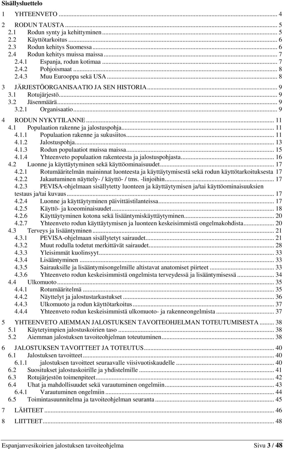 1 Populaation rakenne ja jalostuspohja... 11 4.1.1 Populaation rakenne ja sukusiitos... 11 4.1.2 Jalostuspohja... 13 4.1.3 Rodun populaatiot muissa maissa... 15 4.1.4 Yhteenveto populaation rakenteesta ja jalostuspohjasta.