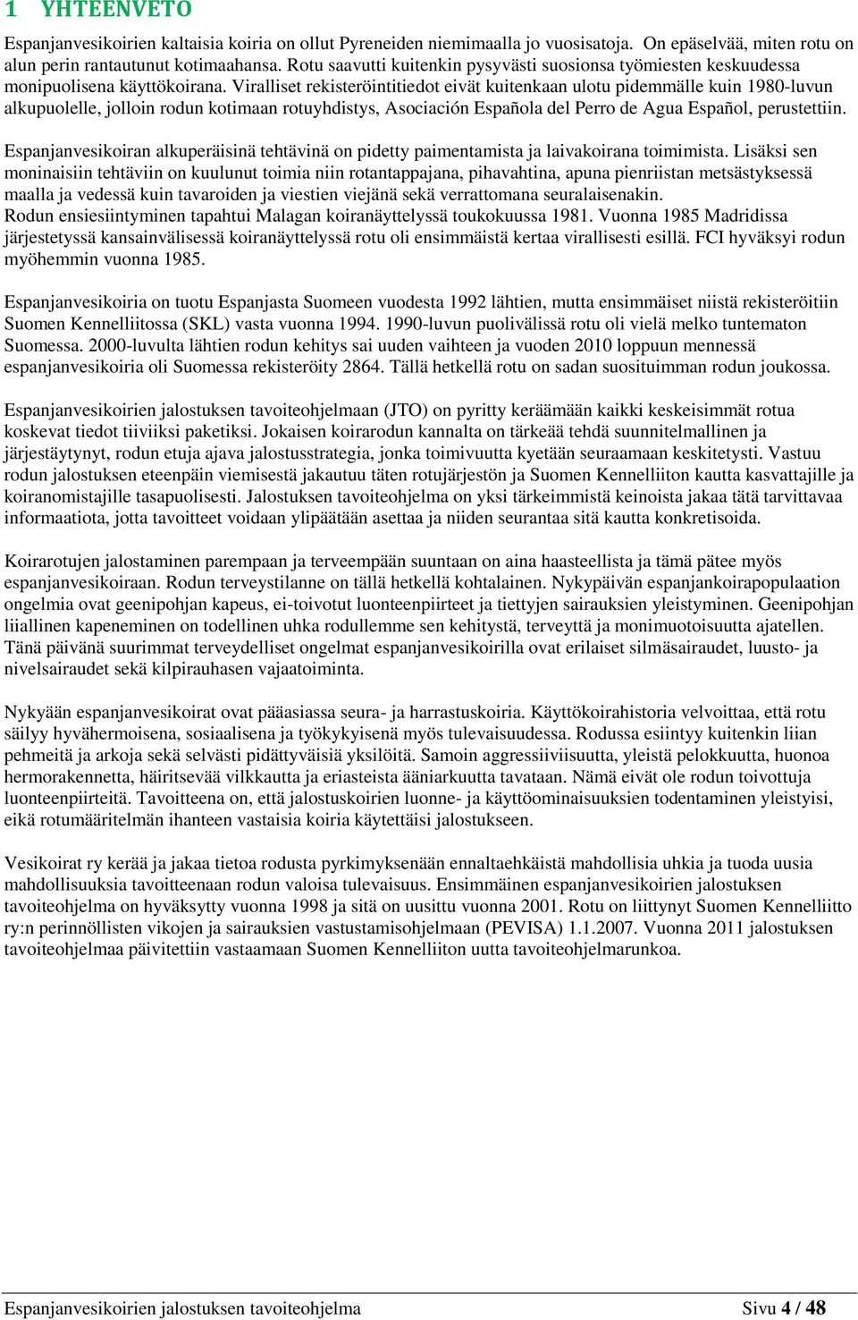 Viralliset rekisteröintitiedot eivät kuitenkaan ulotu pidemmälle kuin 1980-luvun alkupuolelle, jolloin rodun kotimaan rotuyhdistys, Asociación Española del Perro de Agua Español, perustettiin.