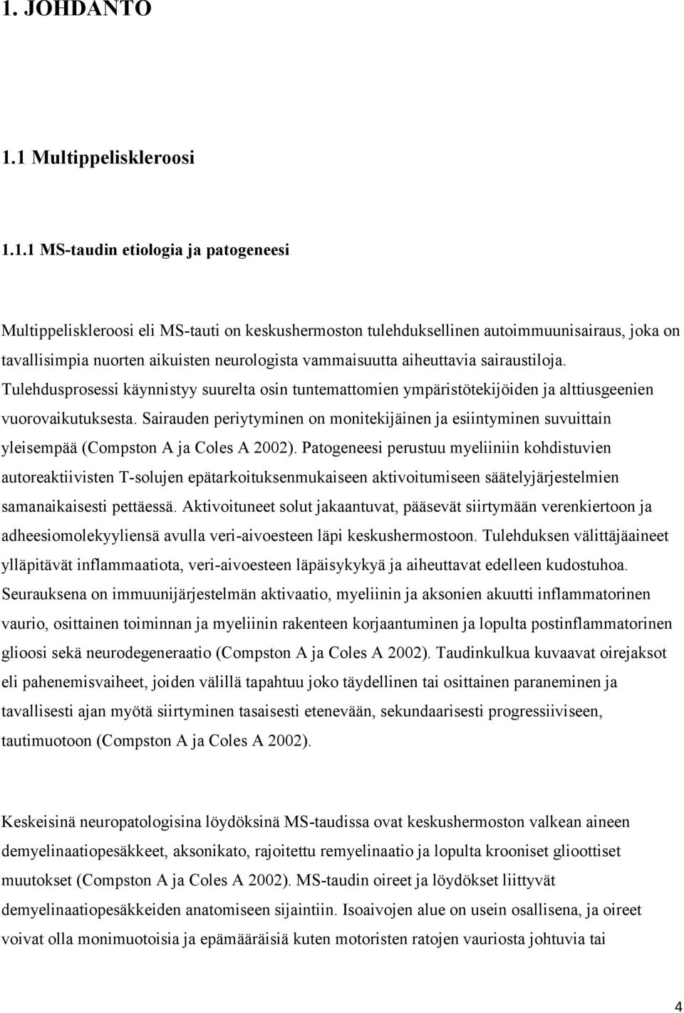 Sairauden periytyminen on monitekijäinen ja esiintyminen suvuittain yleisempää (Compston A ja Coles A 2002).