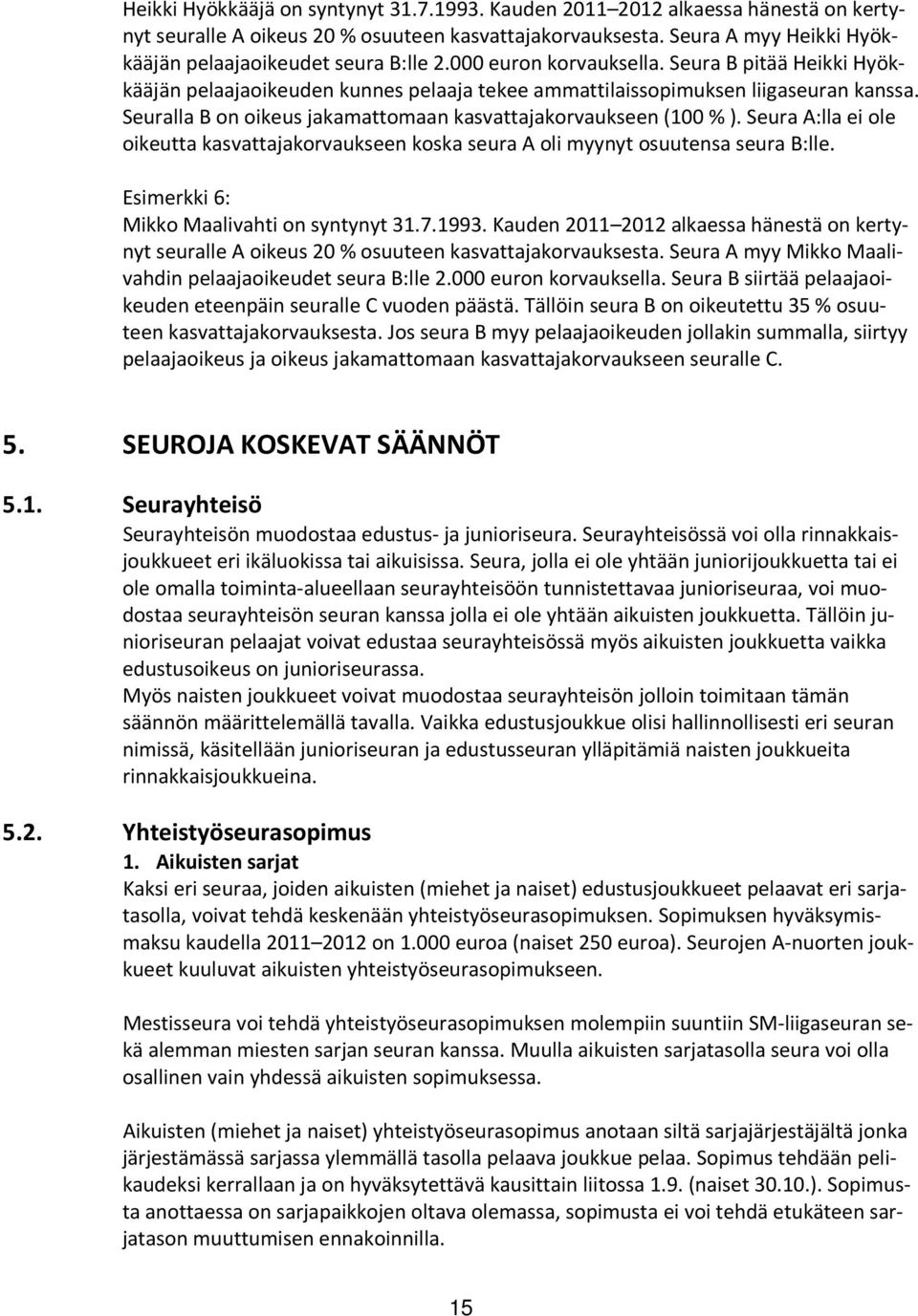 Seuralla B on oikeus jakamattomaan kasvattajakorvaukseen (100 % ). Seura A:lla ei ole oikeutta kasvattajakorvaukseen koska seura A oli myynyt osuutensa seura B:lle.