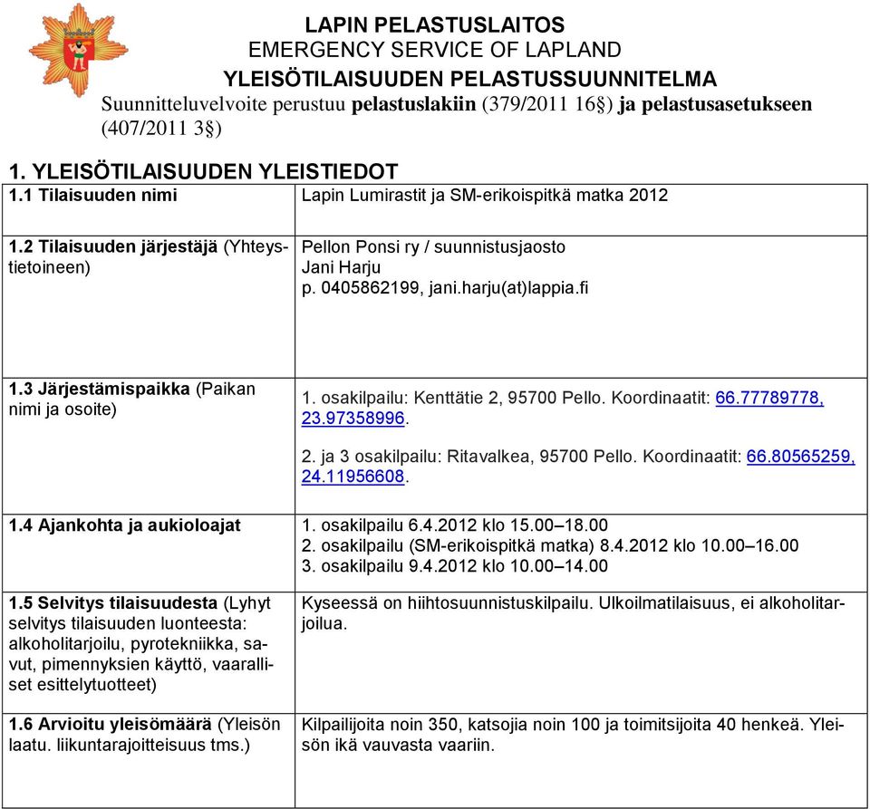 3 Järjestämispaikka (Paikan nimi ja osoite) 1. osakilpailu: Kenttätie 2, 95700 Pello. Koordinaatit: 66.77789778, 23.97358996. 2. ja 3 osakilpailu: Ritavalkea, 95700 Pello. Koordinaatit: 66.80565259, 24.