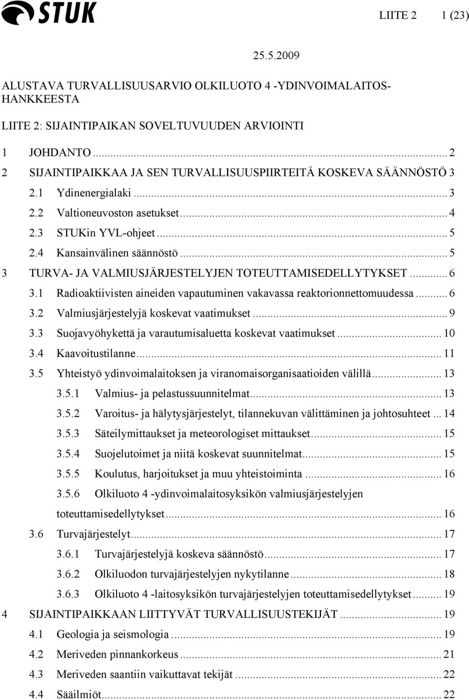 .. 5 3 TURVA- JA VALMIUSJÄRJESTELYJEN TOTEUTTAMISEDELLYTYKSET... 6 3.1 Radioaktiivisten aineiden vapautuminen vakavassa reaktorionnettomuudessa... 6 3.2 Valmiusjärjestelyjä koskevat vaatimukset... 9 3.