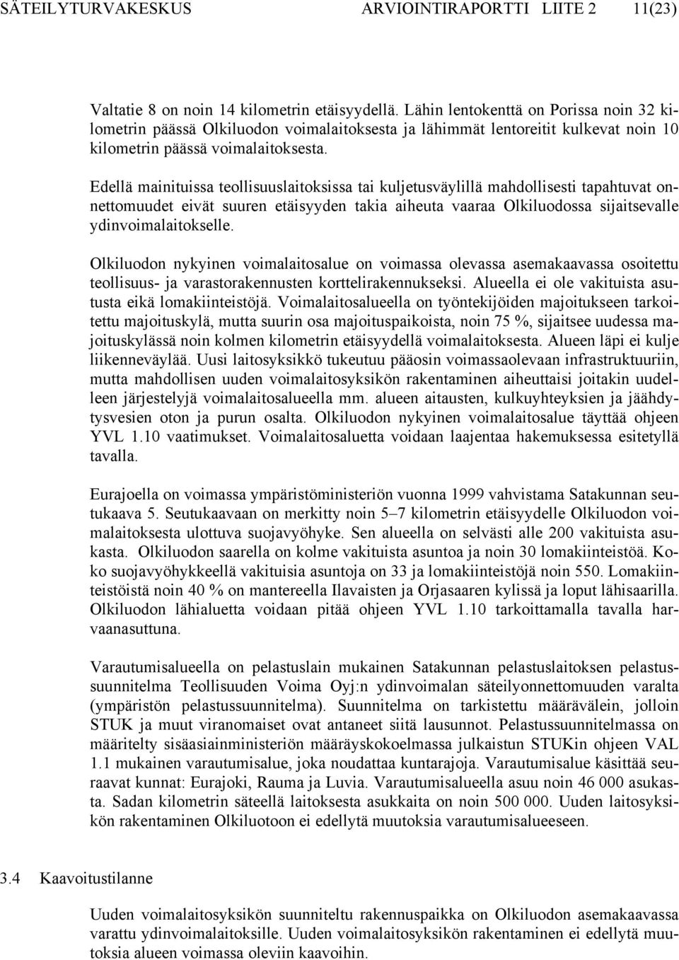 Edellä mainituissa teollisuuslaitoksissa tai kuljetusväylillä mahdollisesti tapahtuvat onnettomuudet eivät suuren etäisyyden takia aiheuta vaaraa Olkiluodossa sijaitsevalle ydinvoimalaitokselle.