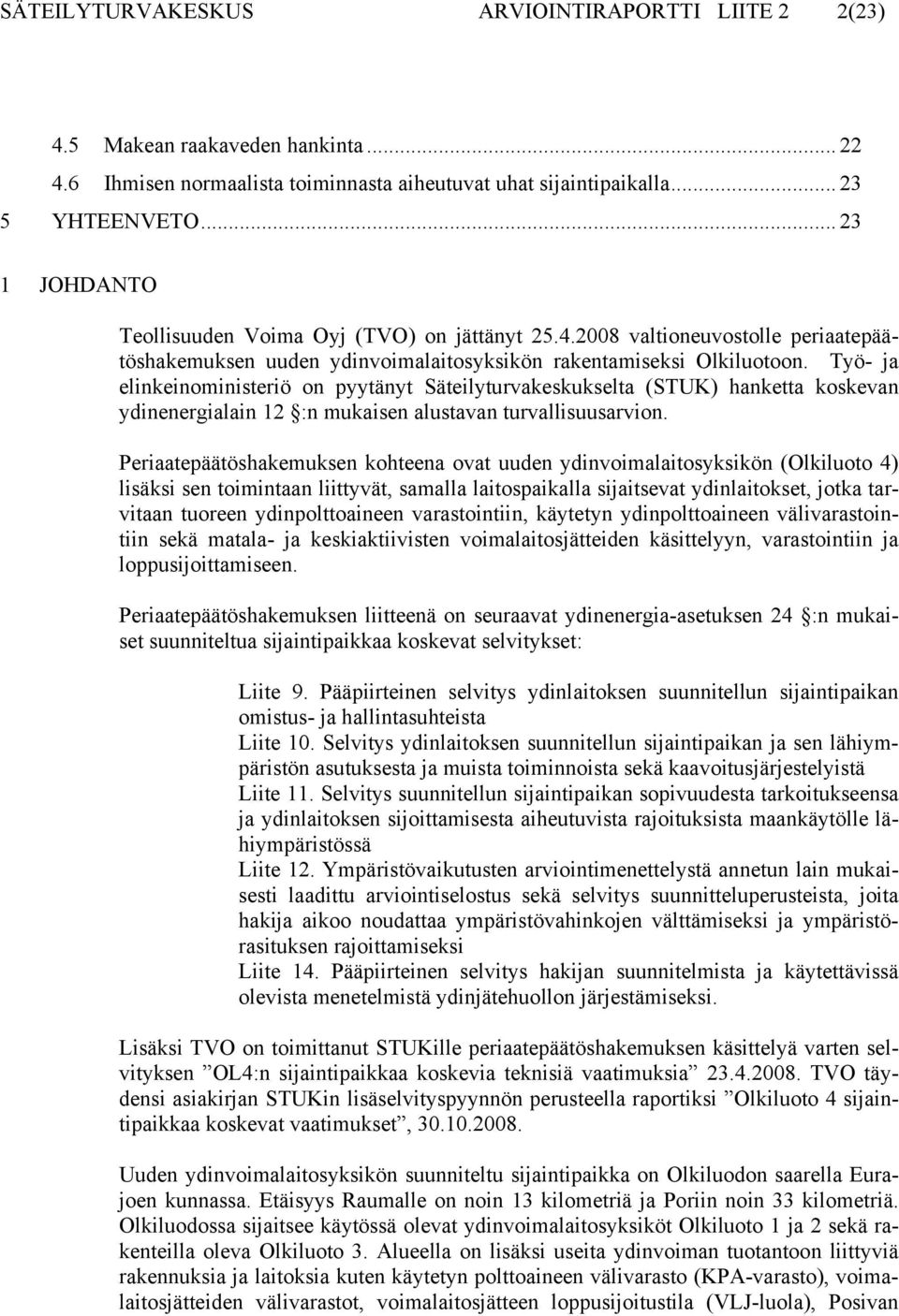 Työ- ja elinkeinoministeriö on pyytänyt Säteilyturvakeskukselta (STUK) hanketta koskevan ydinenergialain 12 :n mukaisen alustavan turvallisuusarvion.