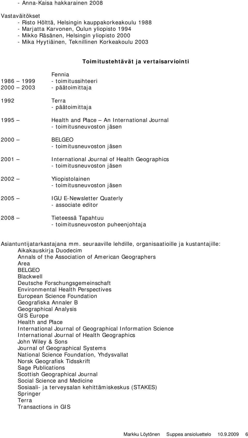 Journal - toimitusneuvoston jäsen 2000 BELGEO - toimitusneuvoston jäsen 2001 International Journal of Health Geographics - toimitusneuvoston jäsen 2002 Yliopistolainen - toimitusneuvoston jäsen 2005