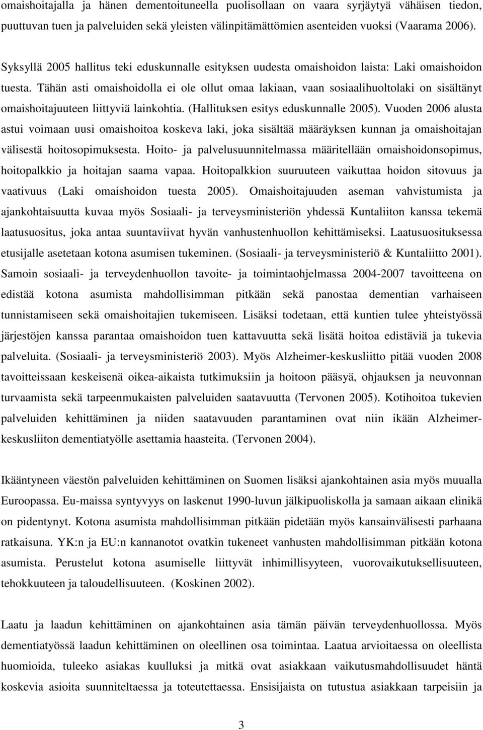 Tähän asti omaishoidolla ei ole ollut omaa lakiaan, vaan sosiaalihuoltolaki on sisältänyt omaishoitajuuteen liittyviä lainkohtia. (Hallituksen esitys eduskunnalle 2005).