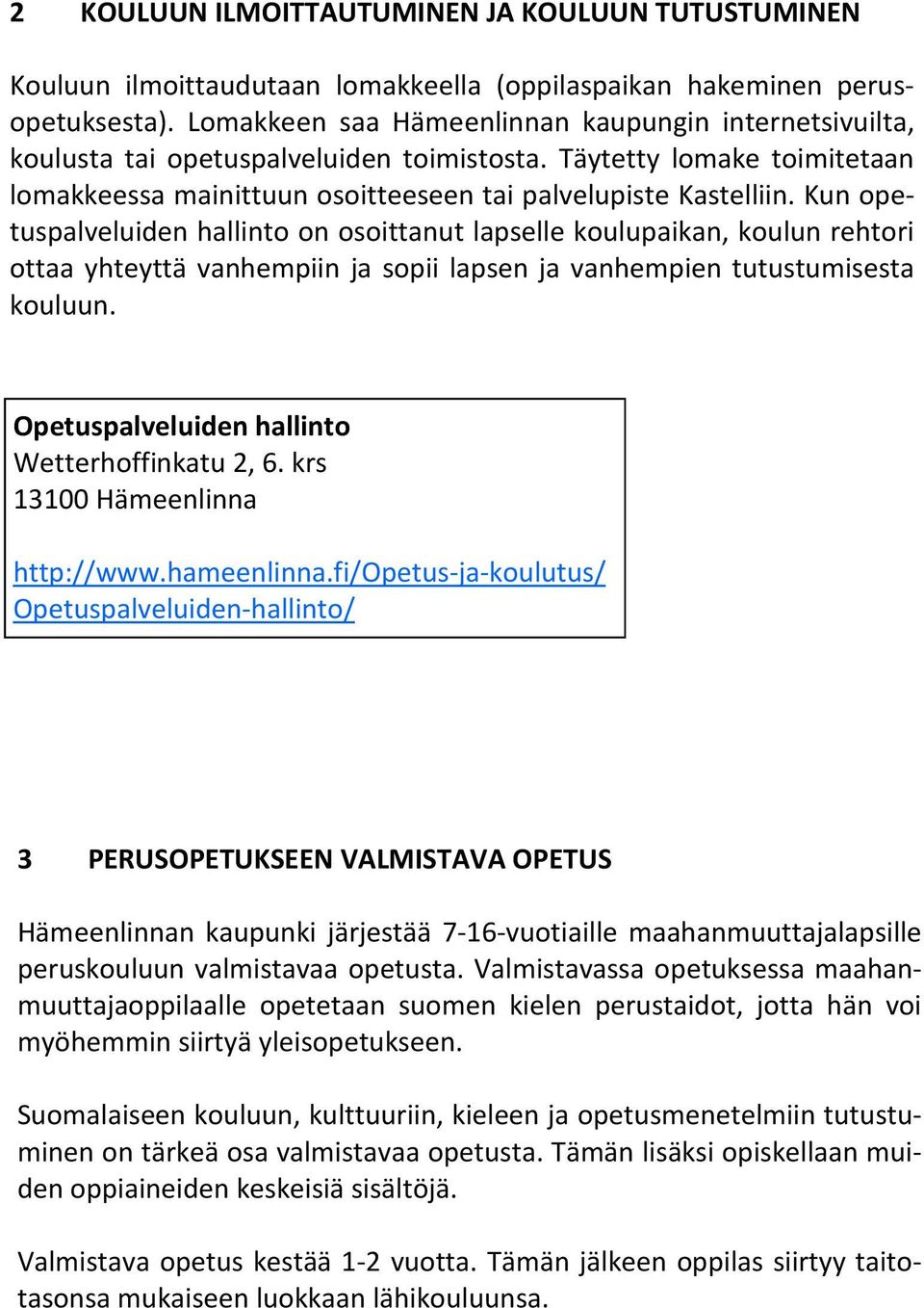 Kun opetuspalveluiden hallinto on osoittanut lapselle koulupaikan, koulun rehtori ottaa yhteyttä vanhempiin ja sopii lapsen ja vanhempien tutustumisesta kouluun.