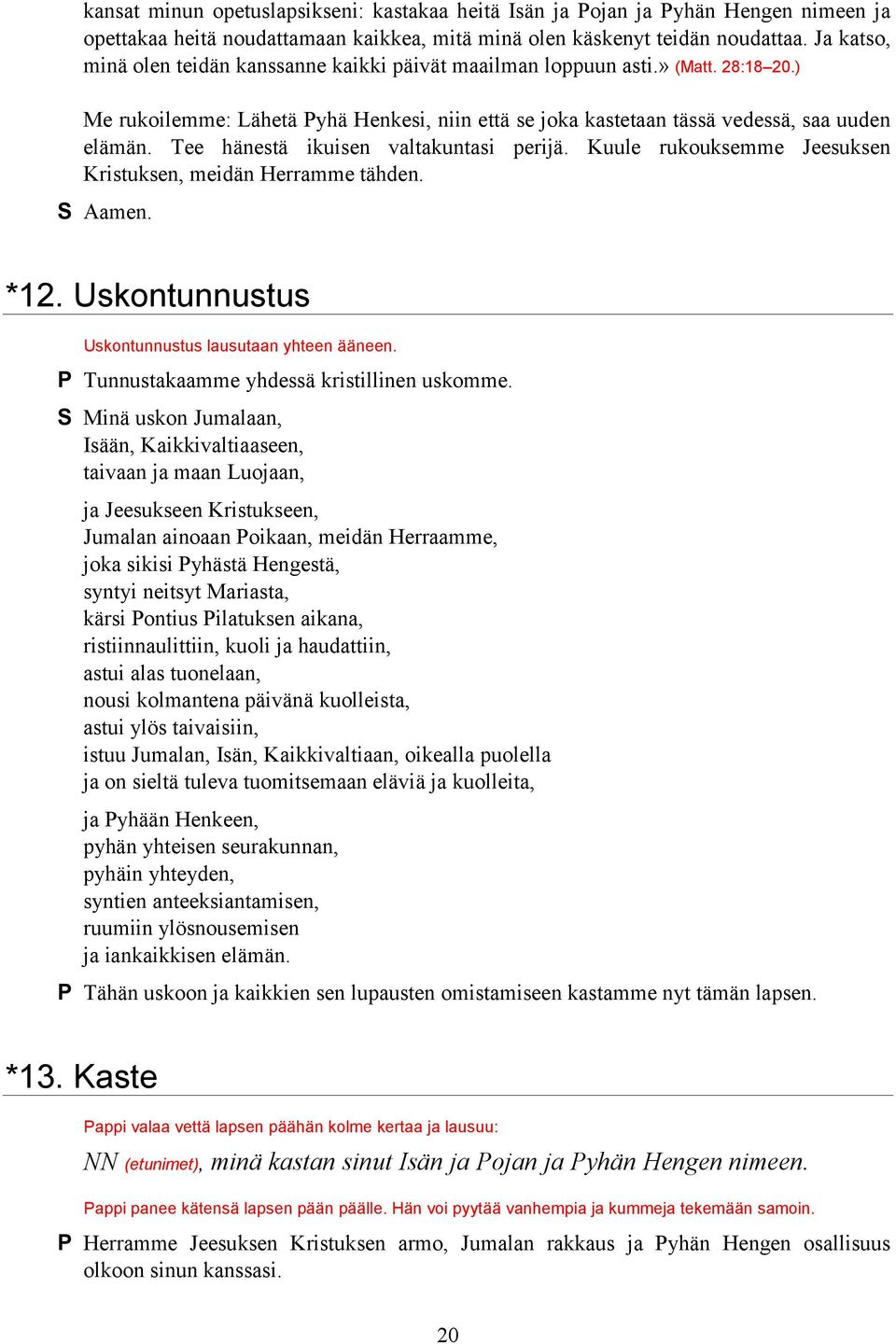 Tee hänestä ikuisen valtakuntasi perijä. Kuule rukouksemme Jeesuksen Kristuksen, meidän Herramme tähden. S Aamen. *12. Uskontunnustus Uskontunnustus lausutaan yhteen ääneen.