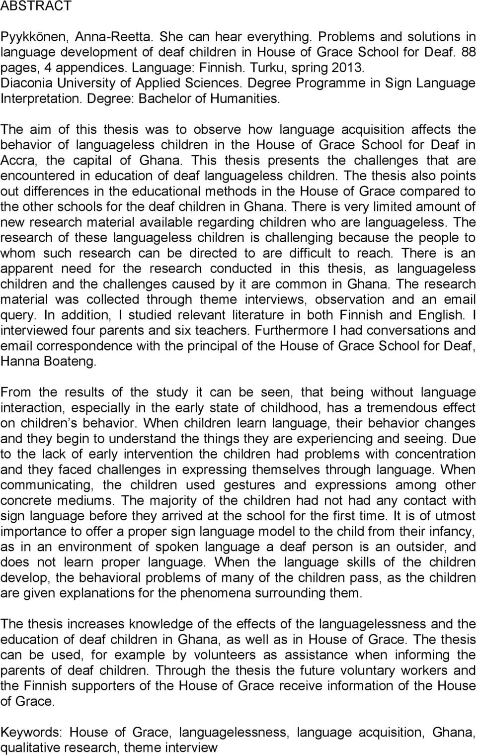 The aim of this thesis was to observe how language acquisition affects the behavior of languageless children in the House of Grace School for Deaf in Accra, the capital of Ghana.