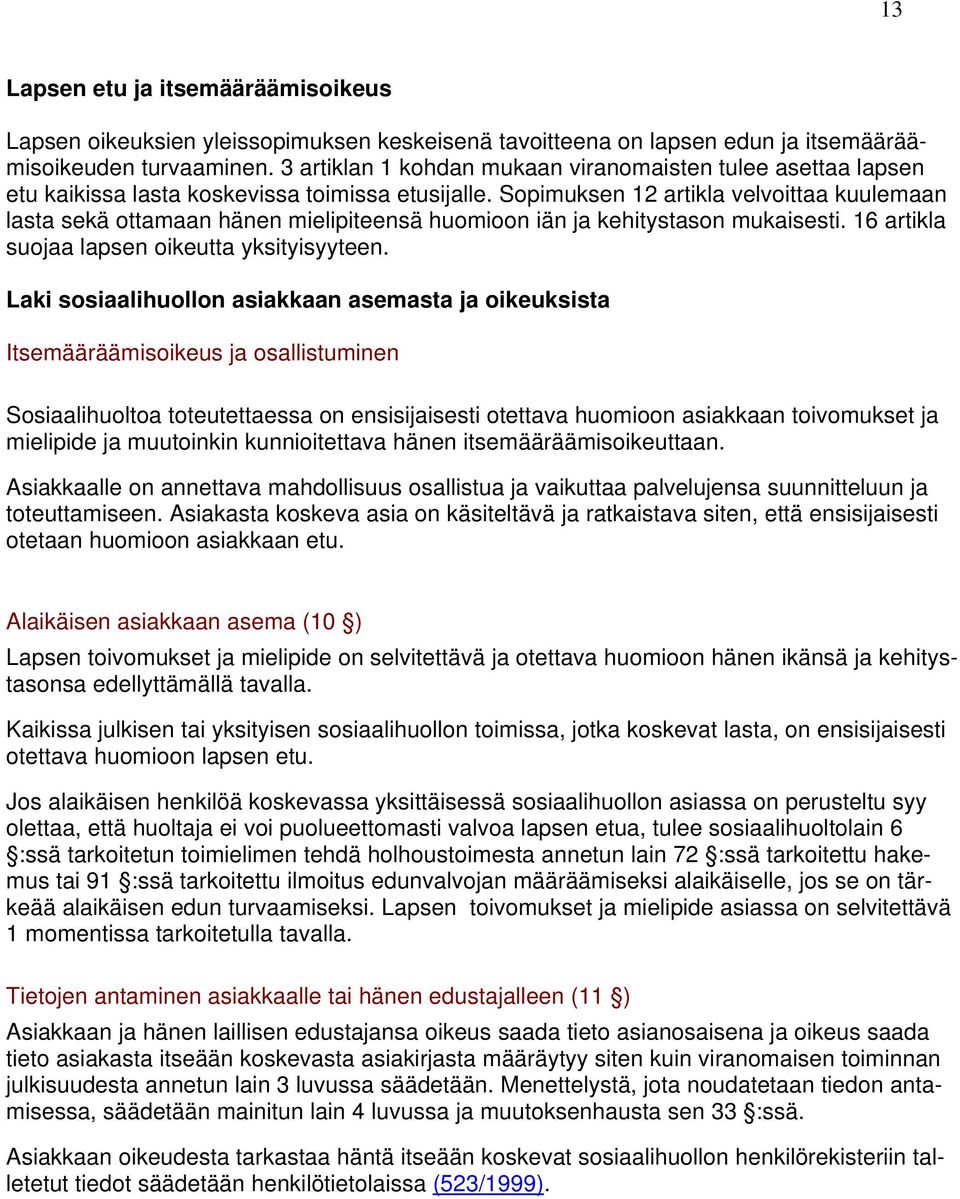 Sopimuksen 12 artikla velvoittaa kuulemaan lasta sekä ottamaan hänen mielipiteensä huomioon iän ja kehitystason mukaisesti. 16 artikla suojaa lapsen oikeutta yksityisyyteen.