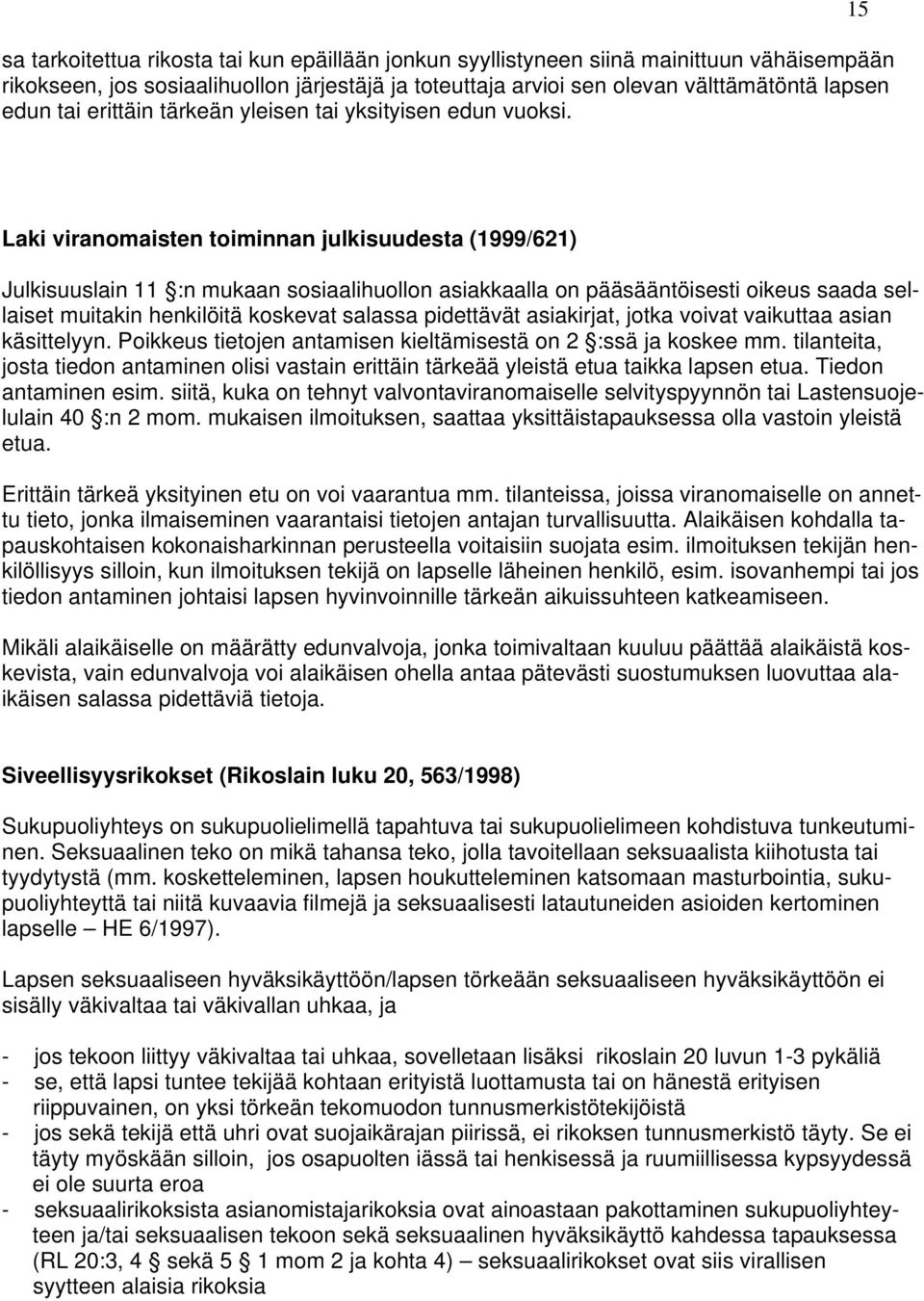 15 Laki viranomaisten toiminnan julkisuudesta (1999/621) Julkisuuslain 11 :n mukaan sosiaalihuollon asiakkaalla on pääsääntöisesti oikeus saada sellaiset muitakin henkilöitä koskevat salassa