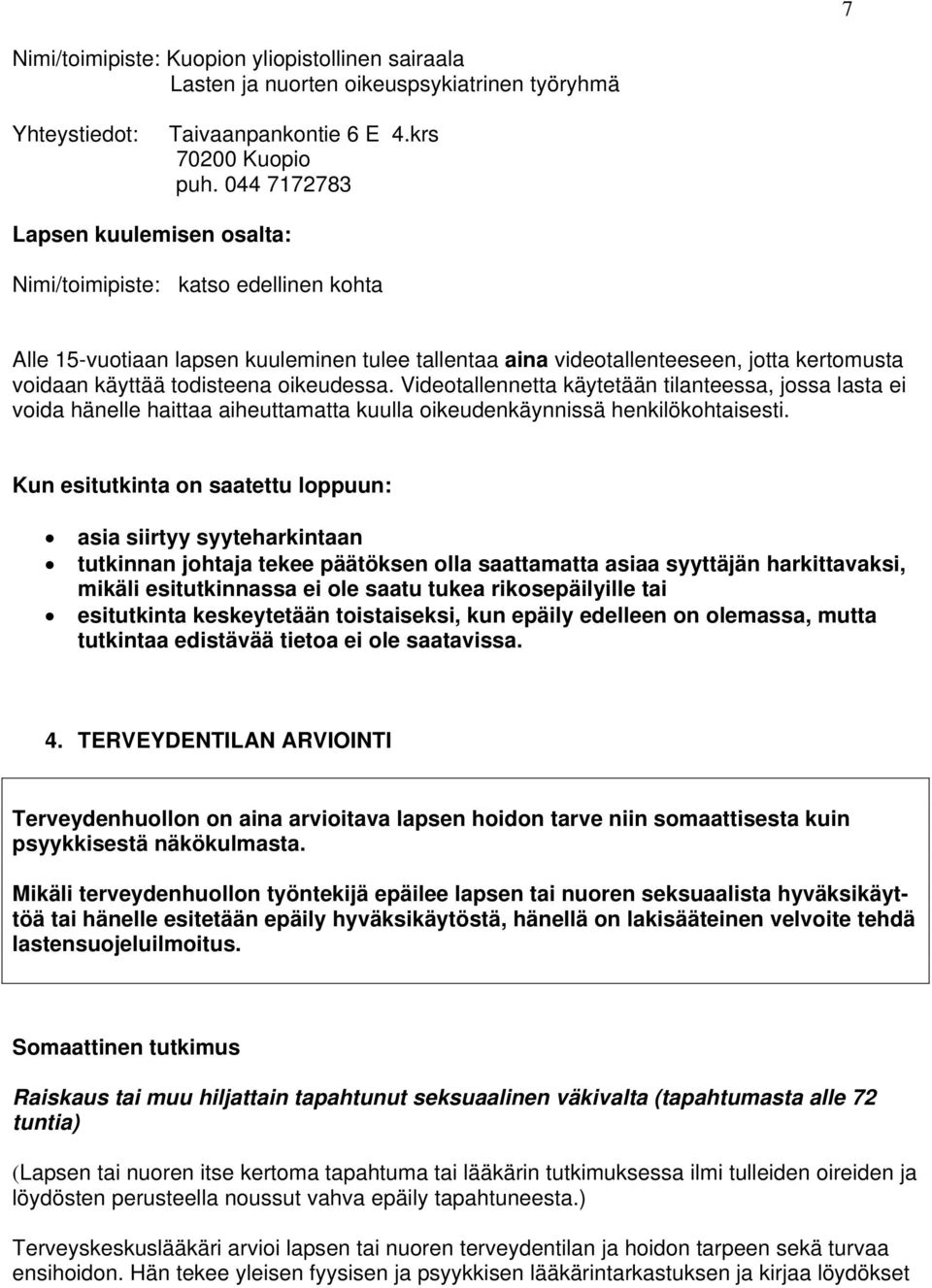 oikeudessa. Videotallennetta käytetään tilanteessa, jossa lasta ei voida hänelle haittaa aiheuttamatta kuulla oikeudenkäynnissä henkilökohtaisesti.