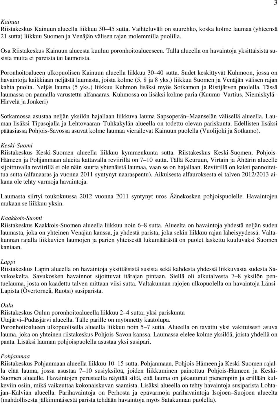 Poronhoitoalueen ulkopuolisen Kainuun alueella liikkuu 30 40 sutta. Sudet keskittyvät Kuhmoon, jossa on havaintoja kaikkiaan neljästä laumasta, joista kolme (5, 8 ja 8 yks.