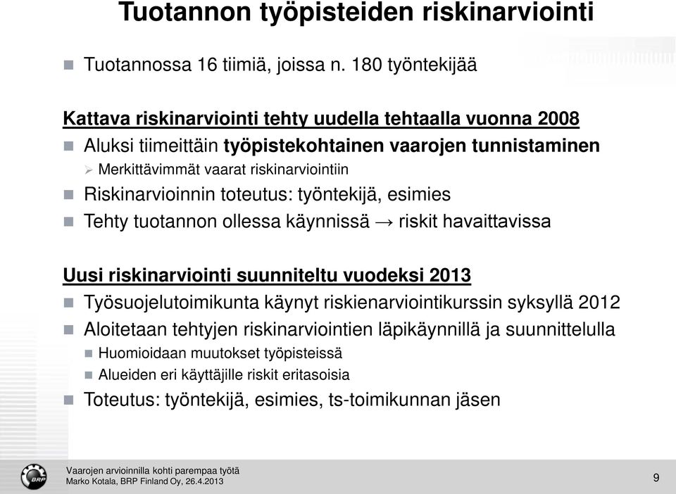 riskinarviointiin Riskinarvioinnin toteutus: työntekijä, esimies Tehty tuotannon ollessa käynnissä riskit havaittavissa Uusi riskinarviointi suunniteltu vuodeksi 2013
