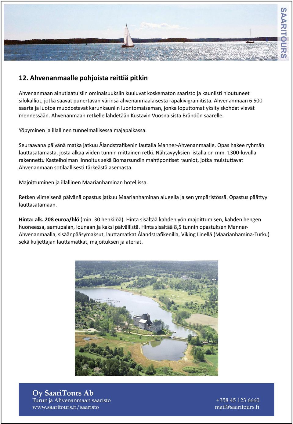 Ahvenanmaan retkelle lähdetään Kustavin Vuosnaisista Brändön saarelle. Yöpyminen ja illallinen tunnelmallisessa majapaikassa.