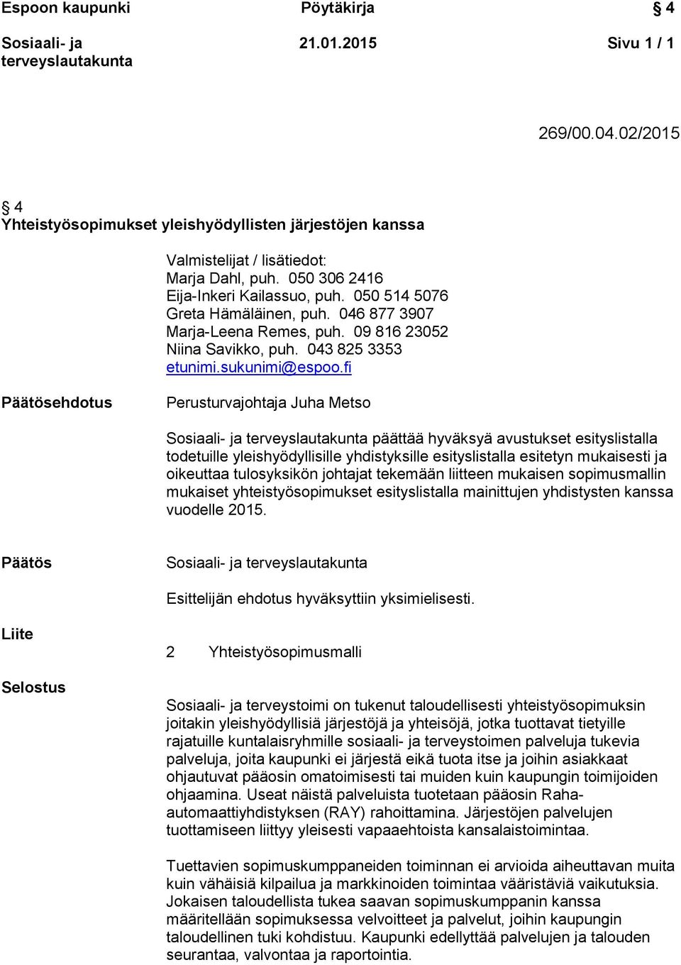 fi Päätösehdotus Perusturvajohtaja Juha Metso päättää hyväksyä avustukset esityslistalla todetuille yleishyödyllisille yhdistyksille esityslistalla esitetyn mukaisesti ja oikeuttaa tulosyksikön