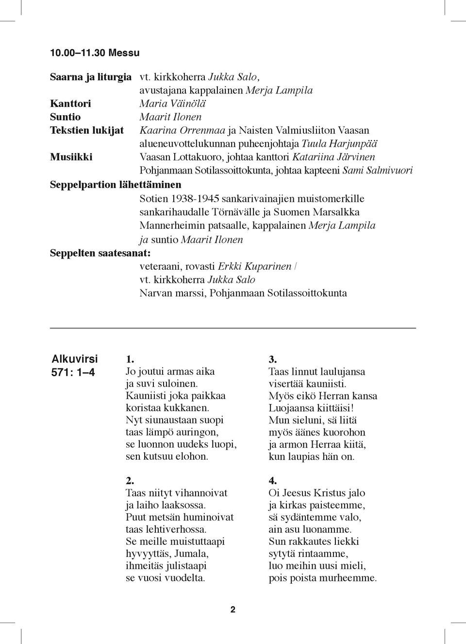 puheenjohtaja Tuula Harjunpää Musiikki Vaasan Lottakuoro, johtaa kanttori Katariina Järvinen Pohjanmaan Sotilassoittokunta, johtaa kapteeni Sami Salmivuori Seppelpartion lähettäminen Sotien 1938-1945