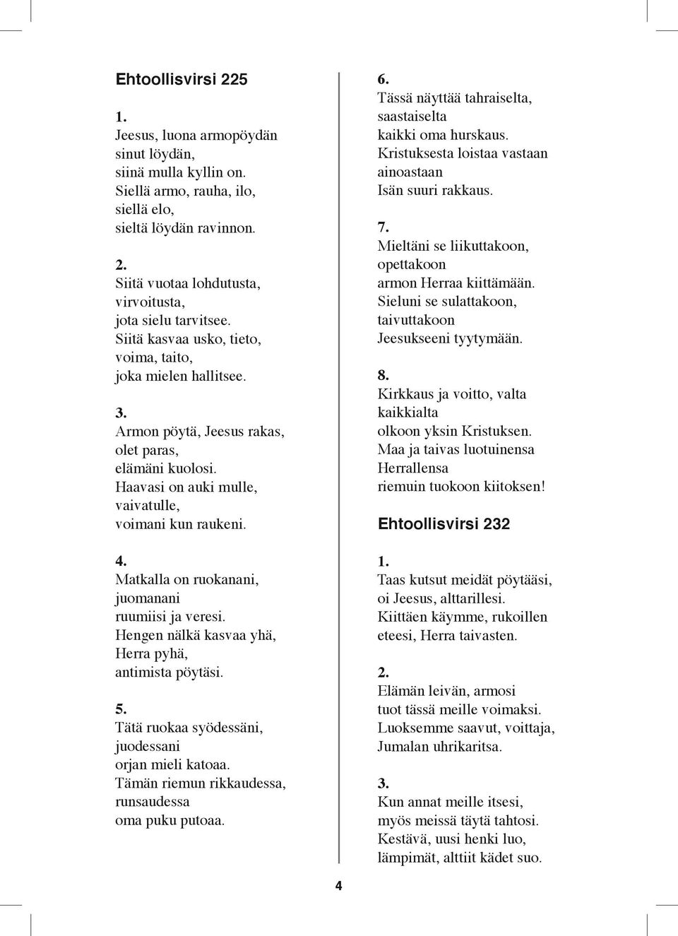 Haavasi on auki mulle, vaivatulle, voimani kun raukeni. Matkalla on ruokanani, juomanani ruumiisi ja veresi. Hengen nälkä kasvaa yhä, Herra pyhä, antimista pöytäsi. 5.