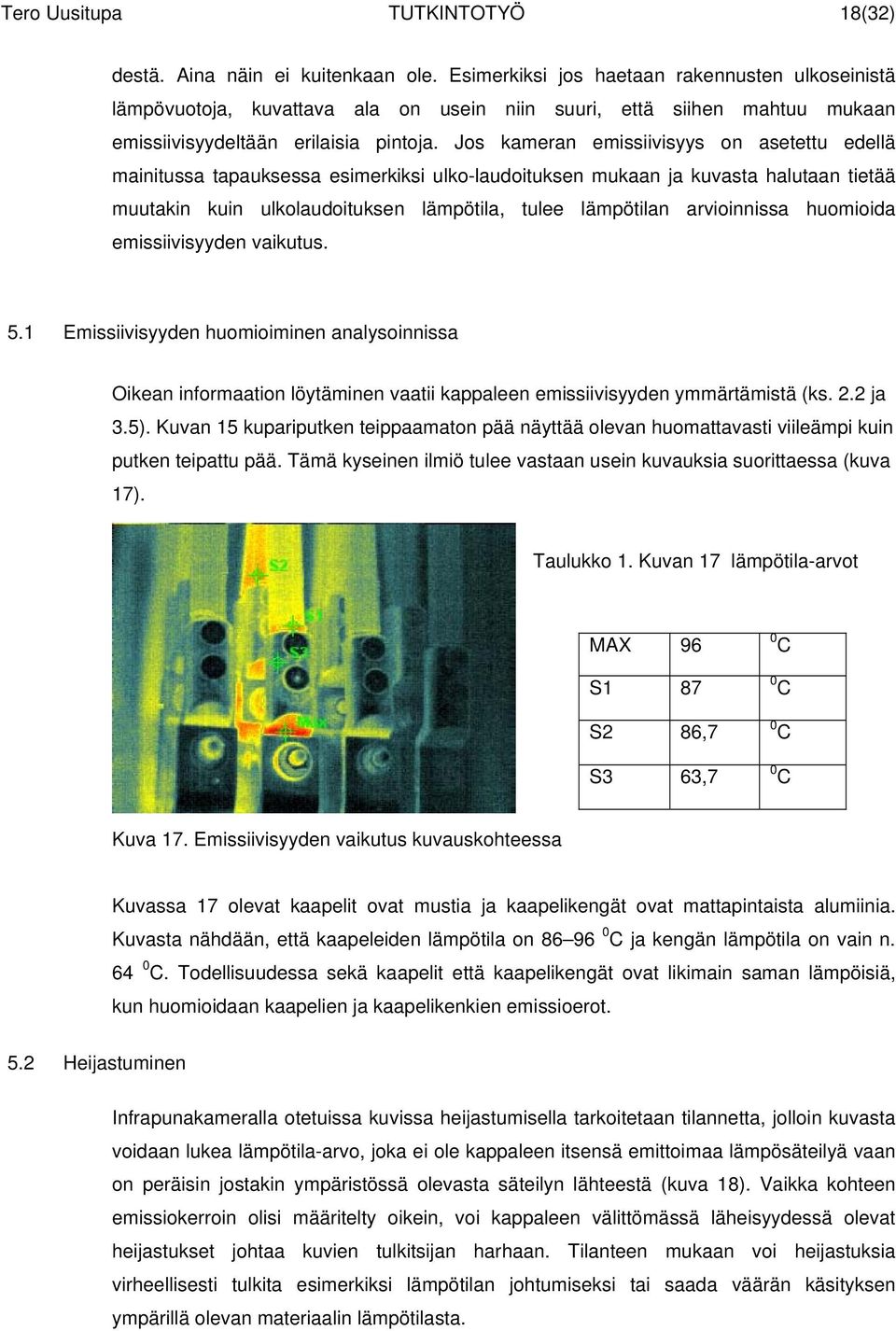 Jos kameran emissiivisyys on asetettu edellä mainitussa tapauksessa esimerkiksi ulko-laudoituksen mukaan ja kuvasta halutaan tietää muutakin kuin ulkolaudoituksen lämpötila, tulee lämpötilan