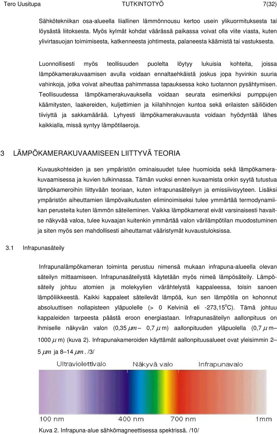 Luonnollisesti myös teollisuuden puolelta löytyy lukuisia kohteita, joissa lämpökamerakuvaamisen avulla voidaan ennaltaehkäistä joskus jopa hyvinkin suuria vahinkoja, jotka voivat aiheuttaa