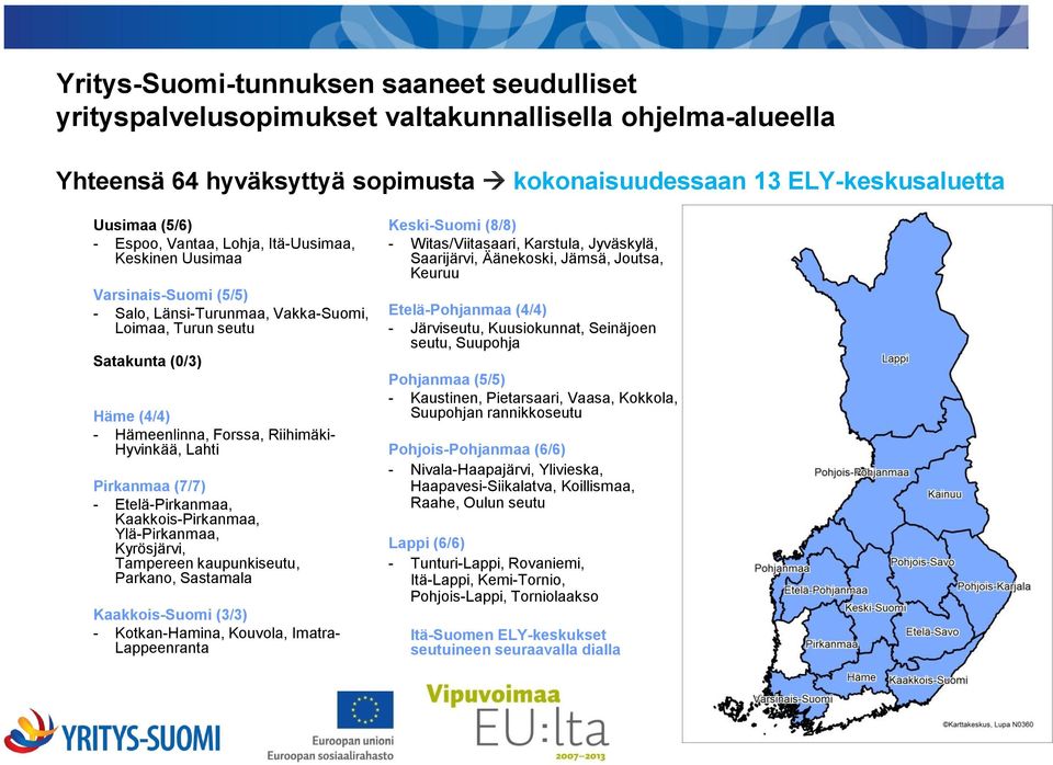 Lahti Pirkanmaa (7/7) - Etelä-Pirkanmaa, Kaakkois-Pirkanmaa, Ylä-Pirkanmaa, Kyrösjärvi, Tampereen kaupunkiseutu, Parkano, Sastamala Kaakkois-Suomi (3/3) - Kotkan-Hamina, Kouvola, Imatra- Lappeenranta