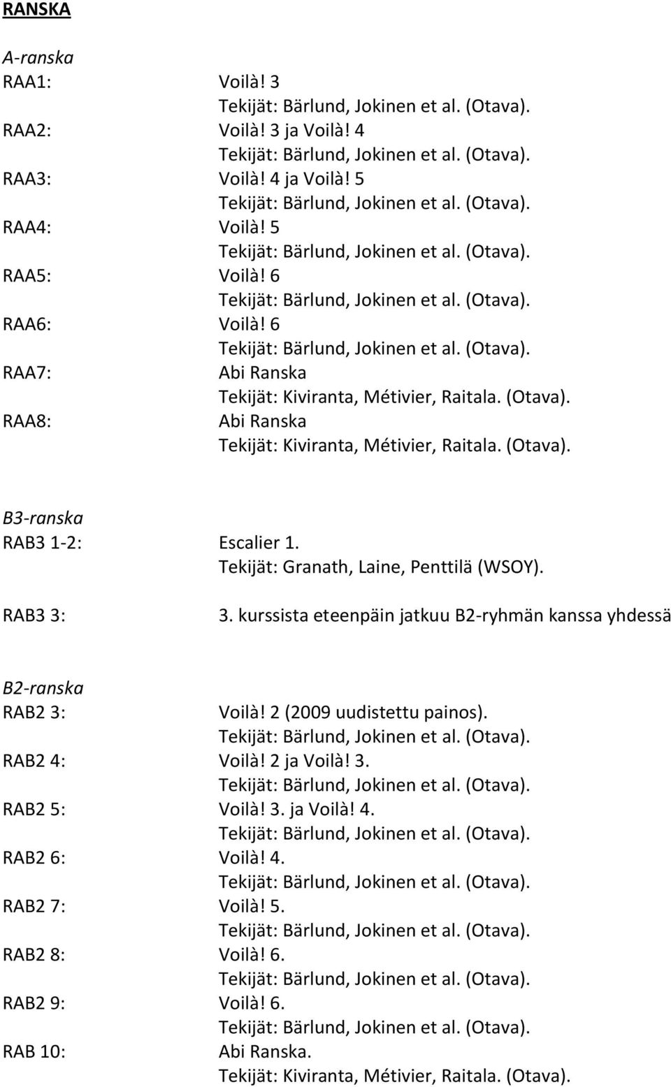 Tekijät: Granath, Laine, Penttilä (WSOY). RAB3 3: 3. kurssista eteenpäin jatkuu B2-ryhmän kanssa yhdessä B2-ranska RAB2 3: Voilà! 2 (2009 uudistettu painos).