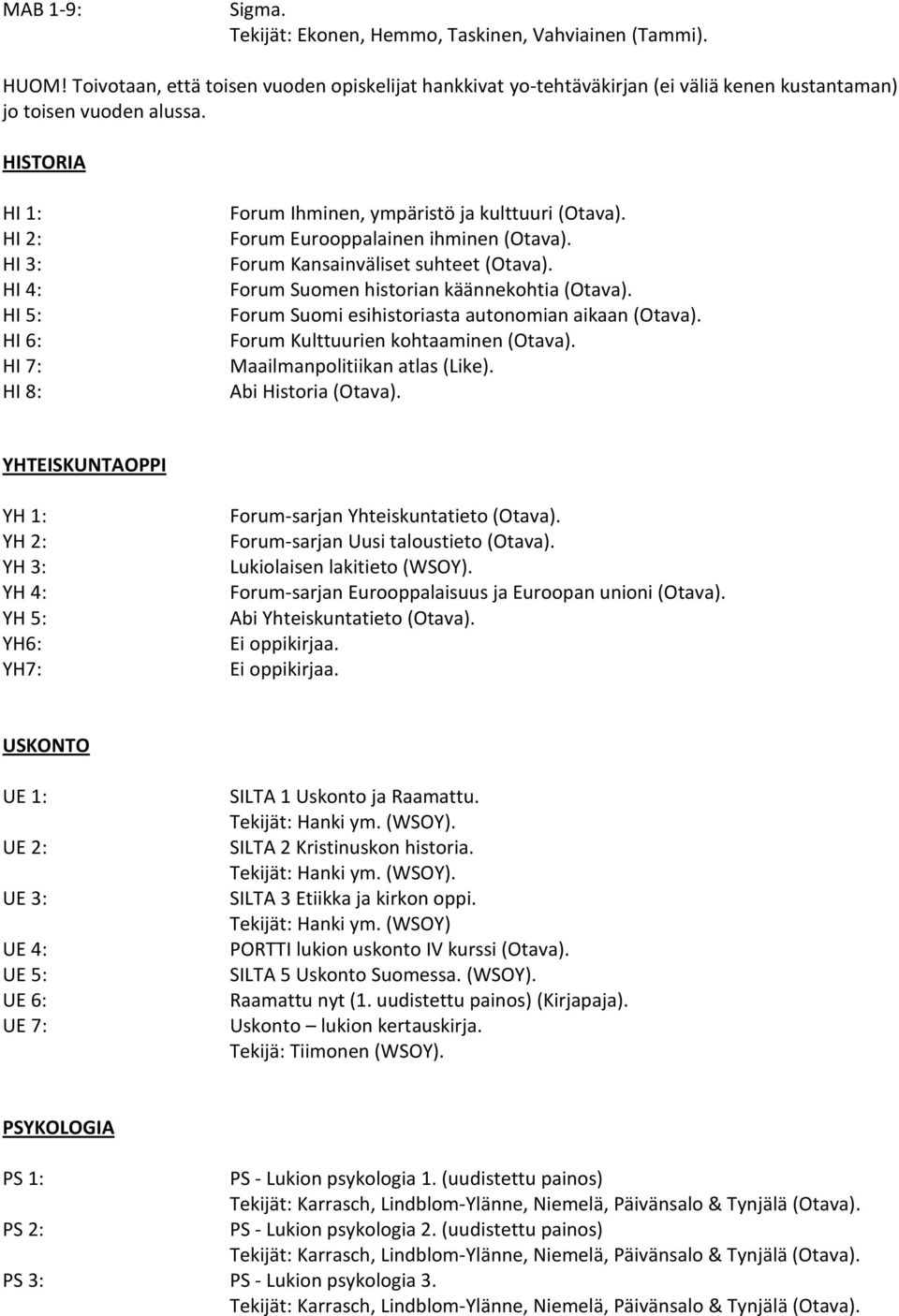 Forum Suomen historian käännekohtia (Otava). Forum Suomi esihistoriasta autonomian aikaan (Otava). Forum Kulttuurien kohtaaminen (Otava). Maailmanpolitiikan atlas (Like). Abi Historia (Otava).