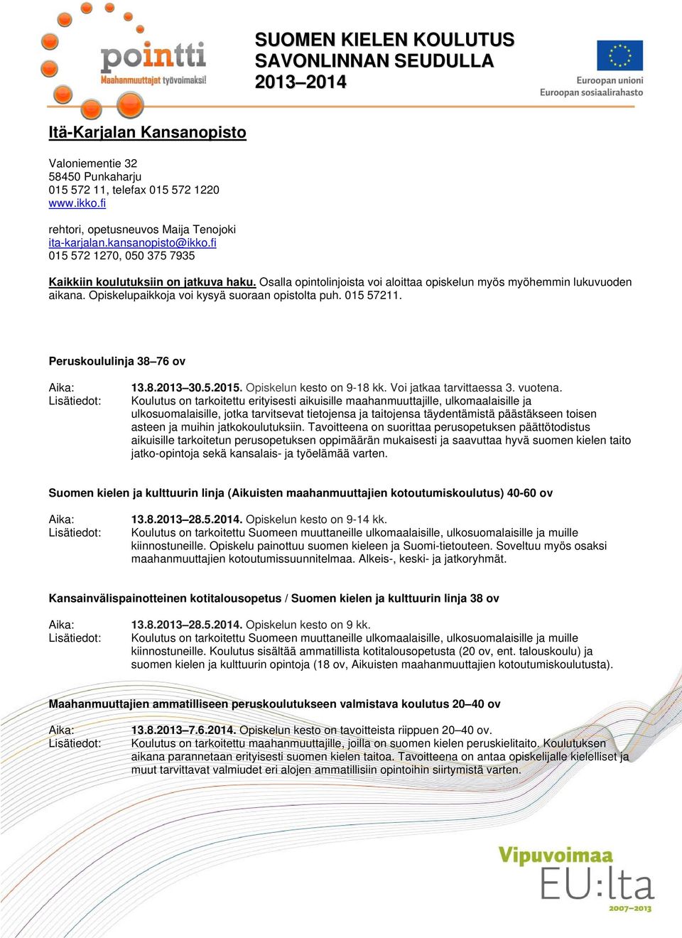 Osalla opintolinjoista voi aloittaa opiskelun myös myöhemmin lukuvuoden aikana. Opiskelupaikkoja voi kysyä suoraan opistolta puh. 015 57211. Peruskoululinja 38 76 ov 13.8.2013 30.5.2015.