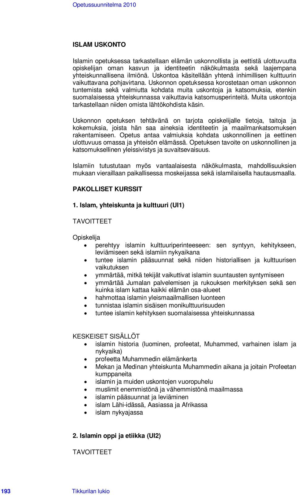 Uskonnon opetuksessa korostetaan oman uskonnon tuntemista sekä valmiutta kohdata muita uskontoja ja katsomuksia, etenkin suomalaisessa yhteiskunnassa vaikuttavia katsomusperinteitä.