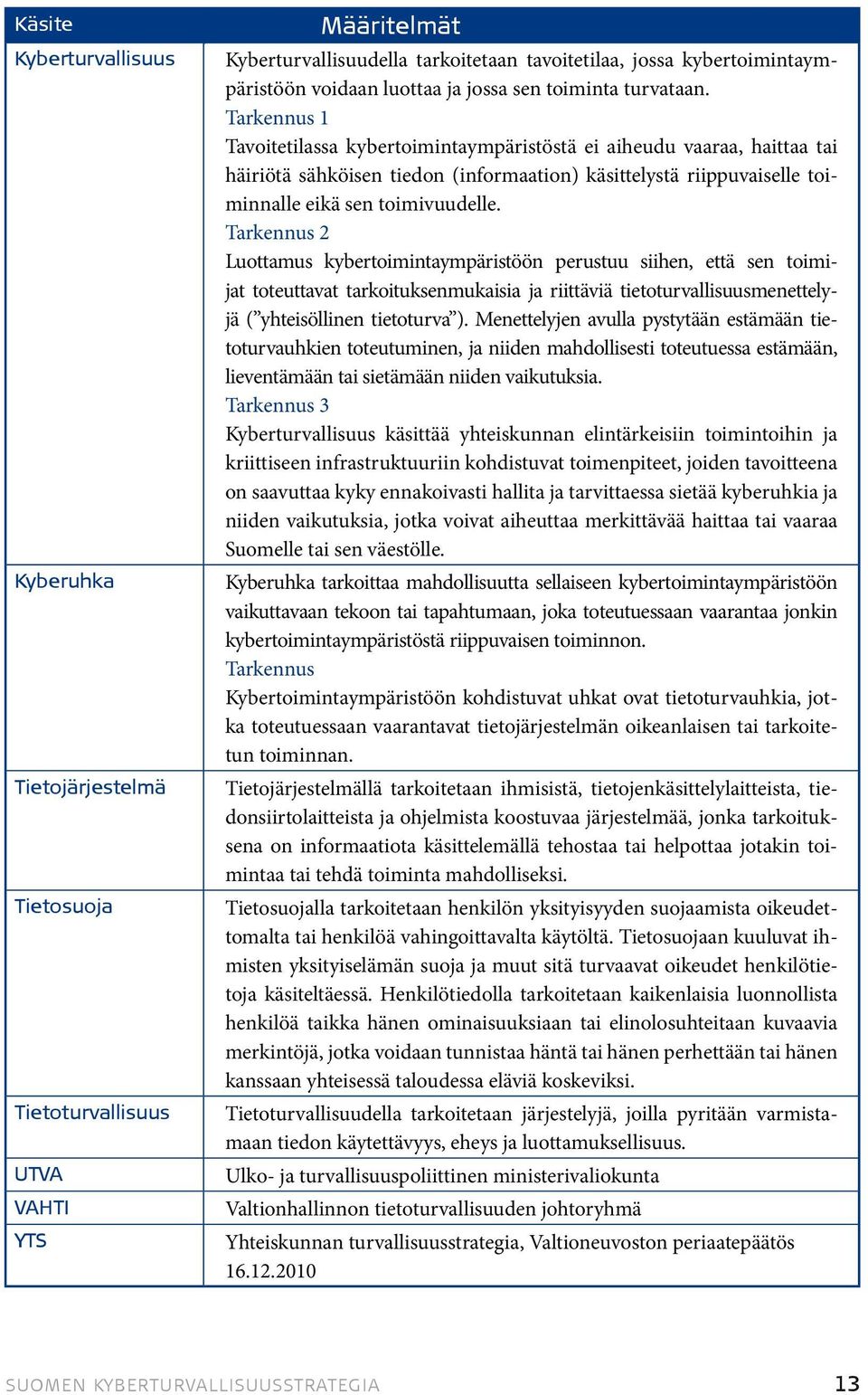 Tarkennus 1 Tavoitetilassa kybertoimintaympäristöstä ei aiheudu vaaraa, haittaa tai häiriötä sähköisen tiedon (informaation) käsittelystä riippuvaiselle toiminnalle eikä sen toimivuudelle.