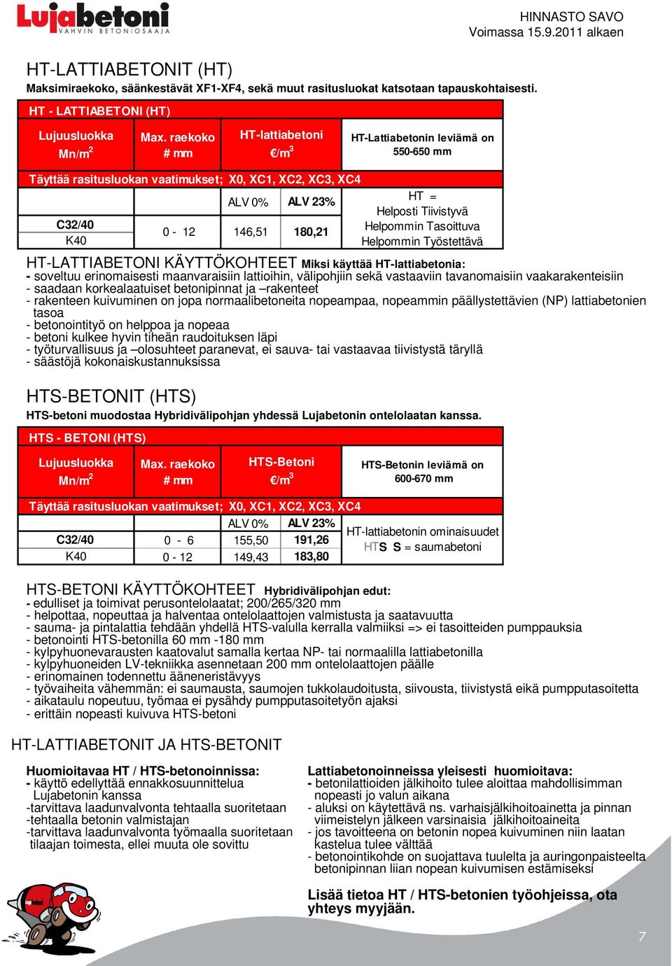 - soveltuu erinomaisesti maanvaraisiin lattioihin, välipohjiin sekä vastaaviin tavanomaisiin vaakarakenteisiin - saadaan korkealaatuiset betonipinnat ja rakenteet - rakenteen kuivuminen on jopa