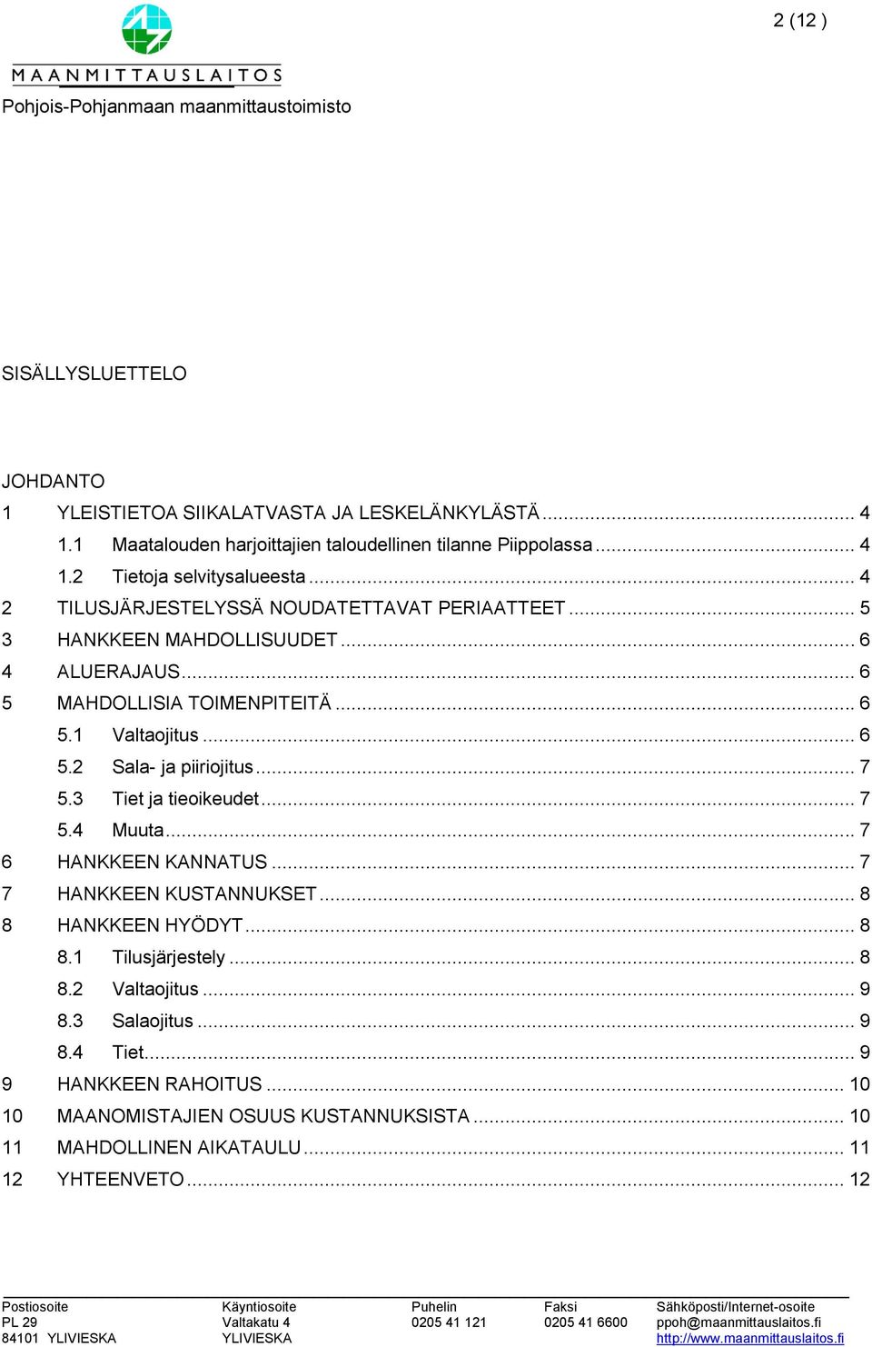 .. 7 5.3 Tiet ja tieoikeudet... 7 5.4 Muuta... 7 6 HANKKEEN KANNATUS... 7 7 HANKKEEN KUSTANNUKSET... 8 8 HANKKEEN HYÖDYT... 8 8.1 Tilusjärjestely... 8 8.2 Valtaojitus... 9 8.