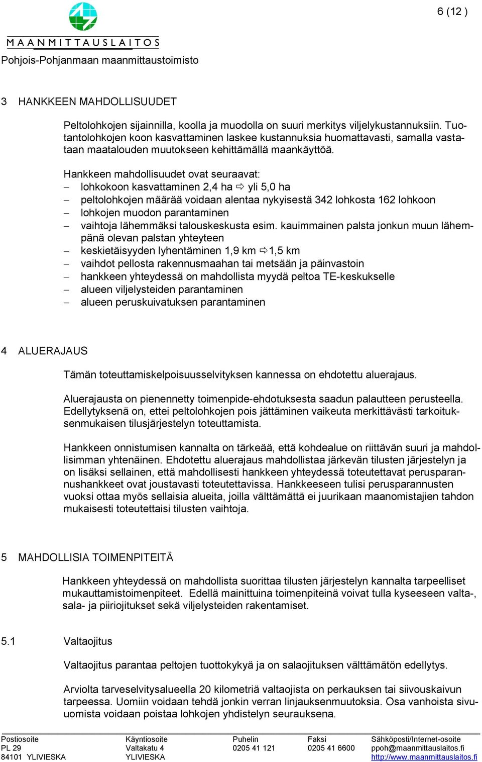 Hankkeen mahdollisuudet ovat seuraavat: lohkokoon kasvattaminen 2,4 ha yli 5,0 ha peltolohkojen määrää voidaan alentaa nykyisestä 342 lohkosta 162 lohkoon lohkojen muodon parantaminen vaihtoja