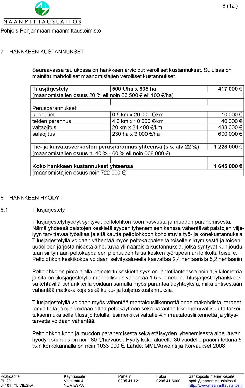 valtaojitus 20 km x 24 400 /km 488 000 salaojitus 230 ha x 3 000 /ha 690 000 Tie- ja kuivatusverkoston perusparannus yhteensä (sis. alv 22 %) 1 228 000 (maanomistajien osuus n.