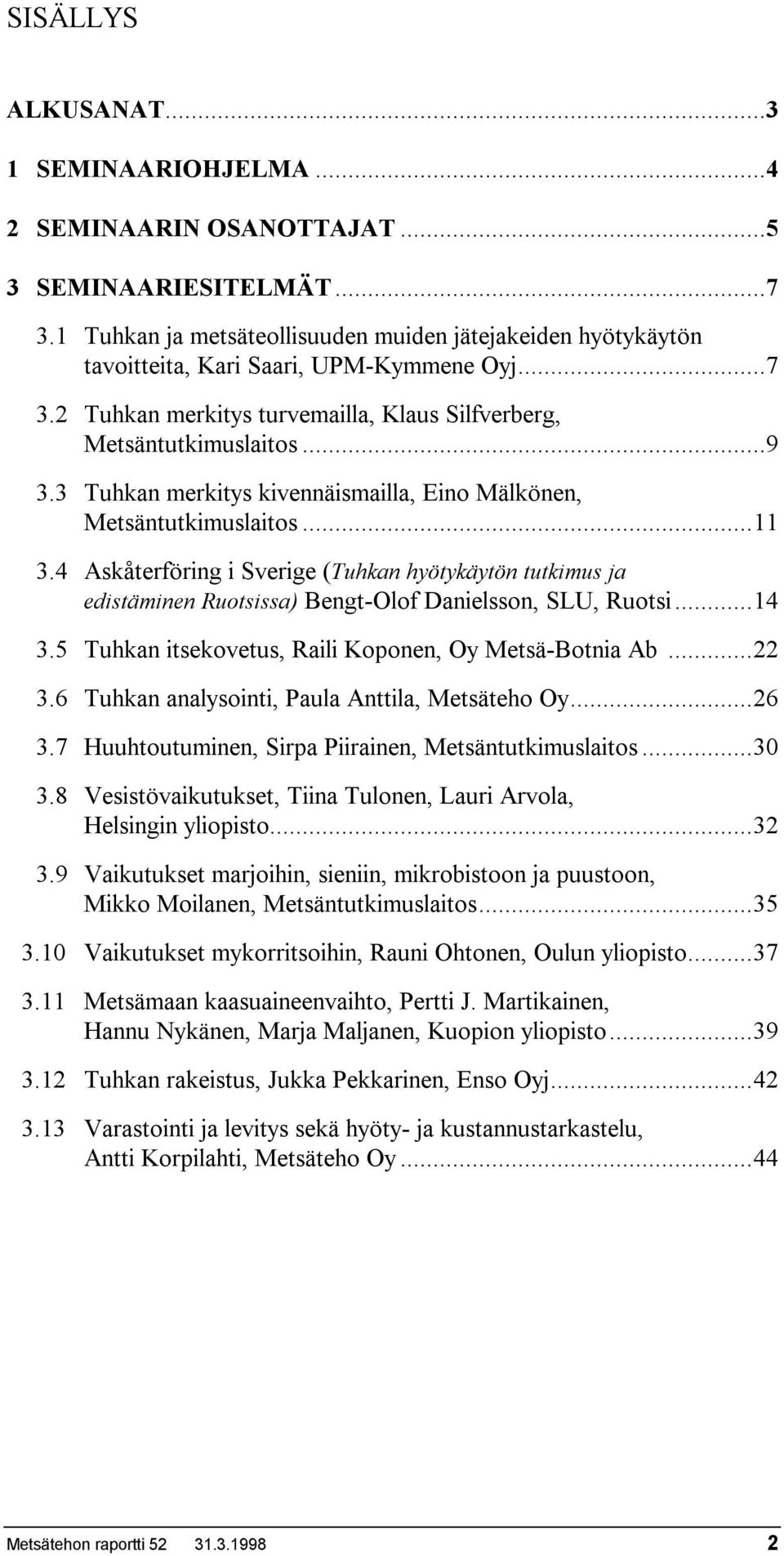 3 Tuhkan merkitys kivennäismailla, Eino Mälkönen, Metsäntutkimuslaitos...11 3.4 Askåterföring i Sverige (Tuhkan hyötykäytön tutkimus ja edistäminen Ruotsissa) Bengt-Olof Danielsson, SLU, Ruotsi...14 3.
