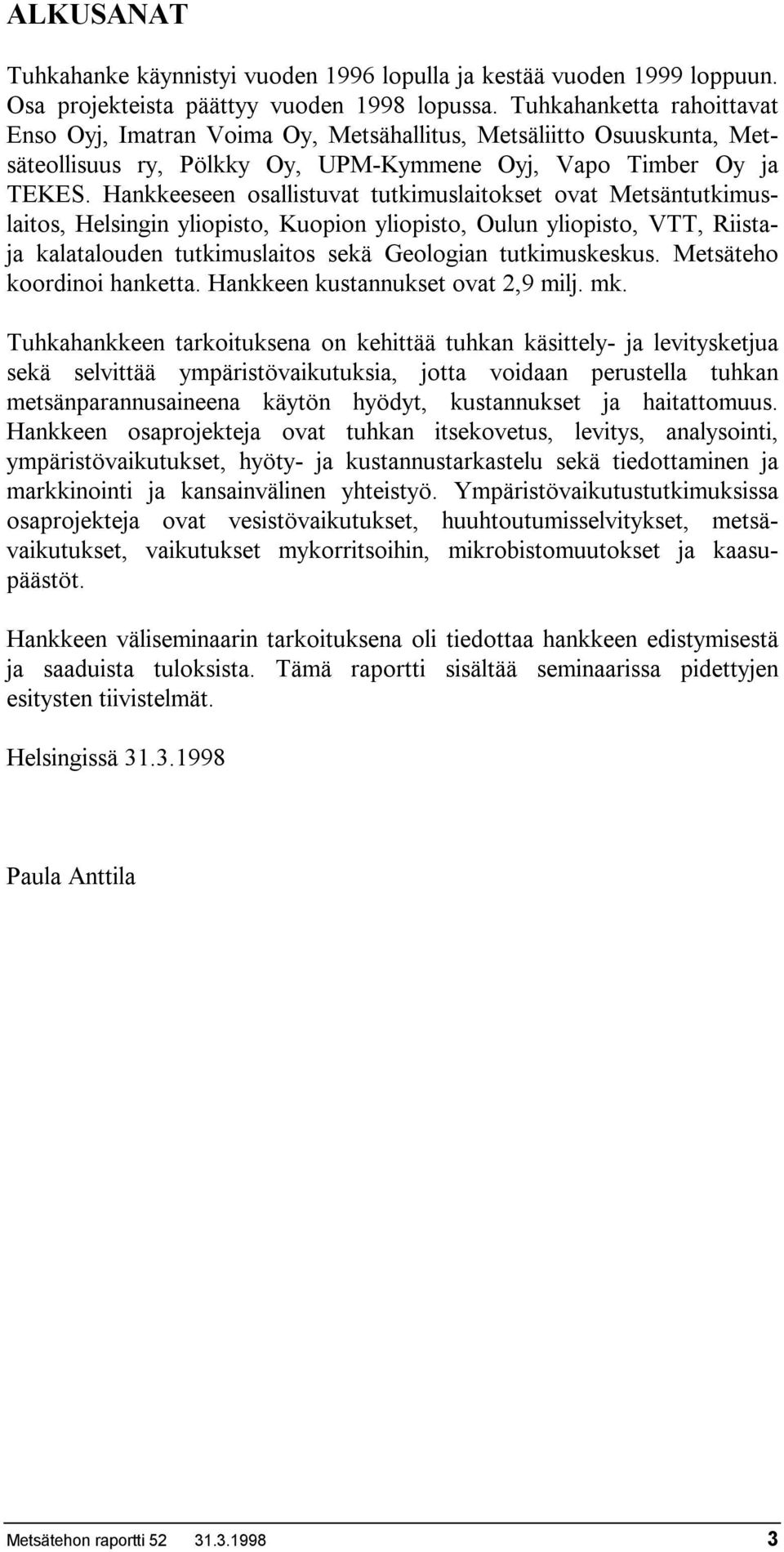 Hankkeeseen osallistuvat tutkimuslaitokset ovat Metsäntutkimuslaitos, Helsingin yliopisto, Kuopion yliopisto, Oulun yliopisto, VTT, Riistaja kalatalouden tutkimuslaitos sekä Geologian tutkimuskeskus.